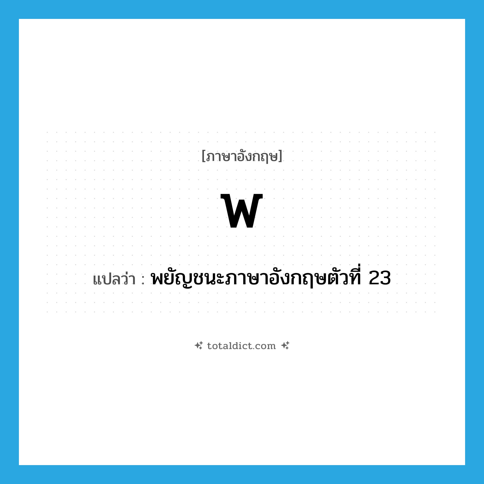 W แปลว่า?, คำศัพท์ภาษาอังกฤษ w แปลว่า พยัญชนะภาษาอังกฤษตัวที่ 23 ประเภท N หมวด N