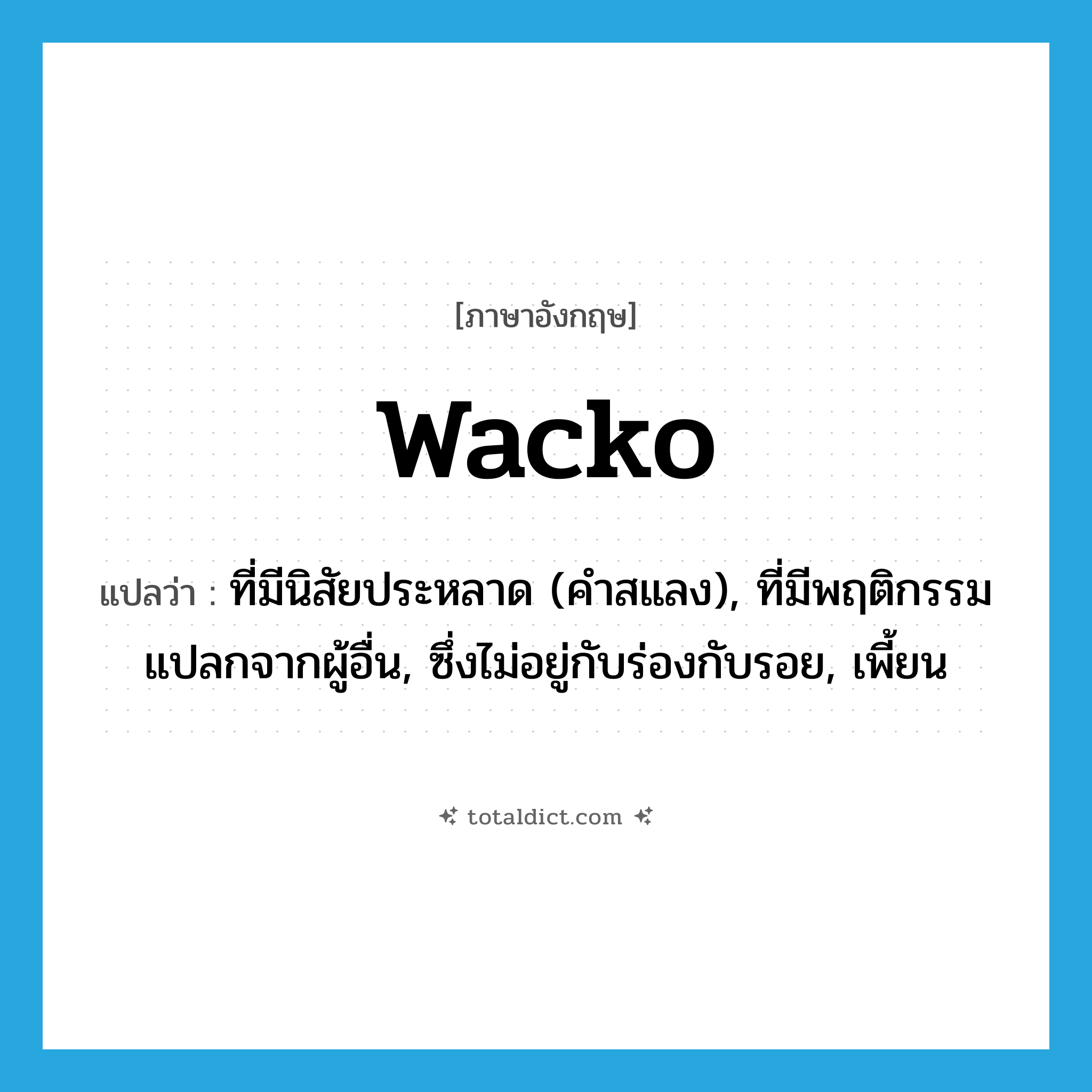 wacko แปลว่า?, คำศัพท์ภาษาอังกฤษ wacko แปลว่า ที่มีนิสัยประหลาด (คำสแลง), ที่มีพฤติกรรมแปลกจากผู้อื่น, ซึ่งไม่อยู่กับร่องกับรอย, เพี้ยน ประเภท ADJ หมวด ADJ