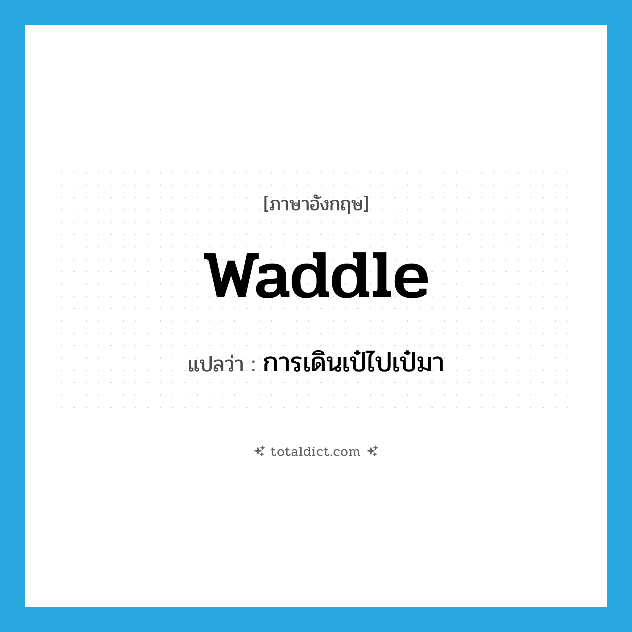 waddle แปลว่า?, คำศัพท์ภาษาอังกฤษ waddle แปลว่า การเดินเป๋ไปเป๋มา ประเภท N หมวด N