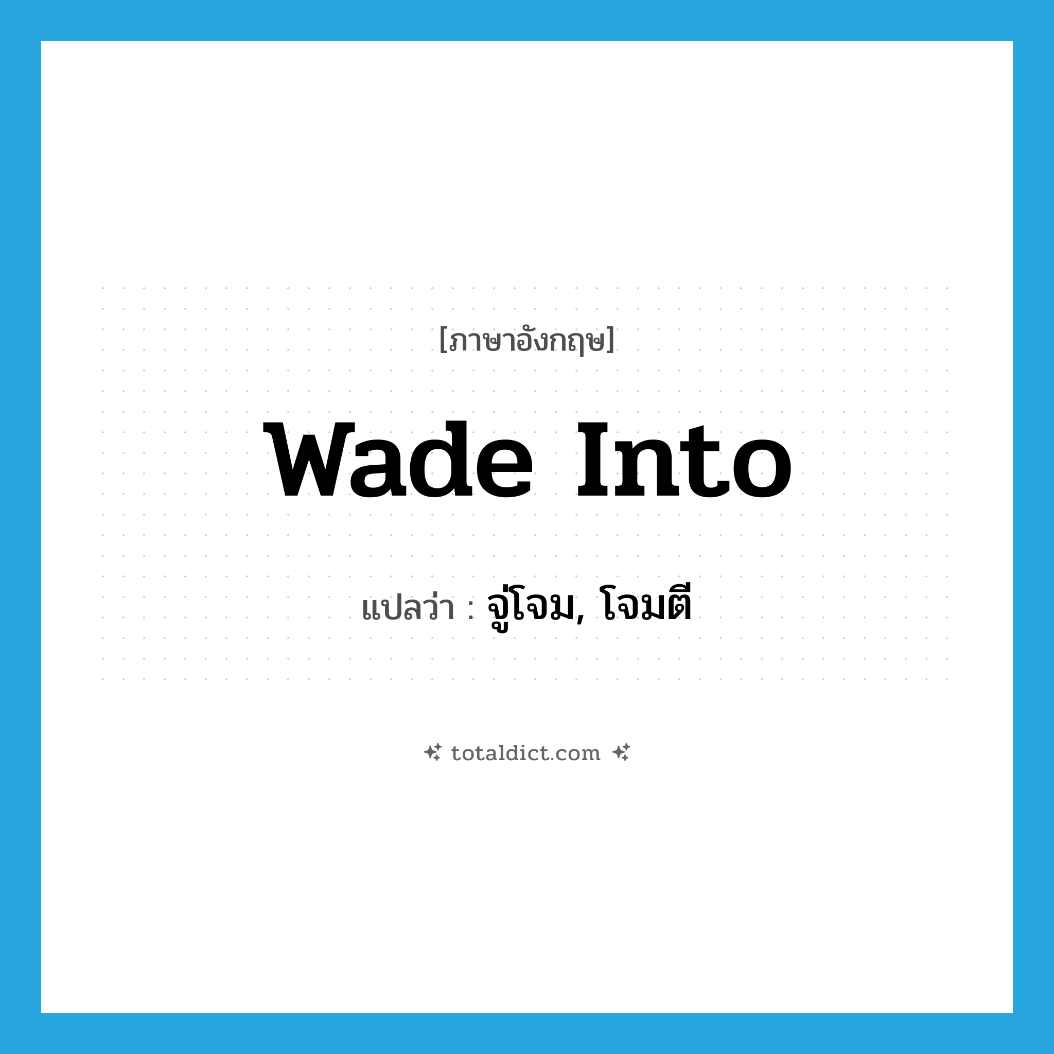 wade into แปลว่า?, คำศัพท์ภาษาอังกฤษ wade into แปลว่า จู่โจม, โจมตี ประเภท PHRV หมวด PHRV
