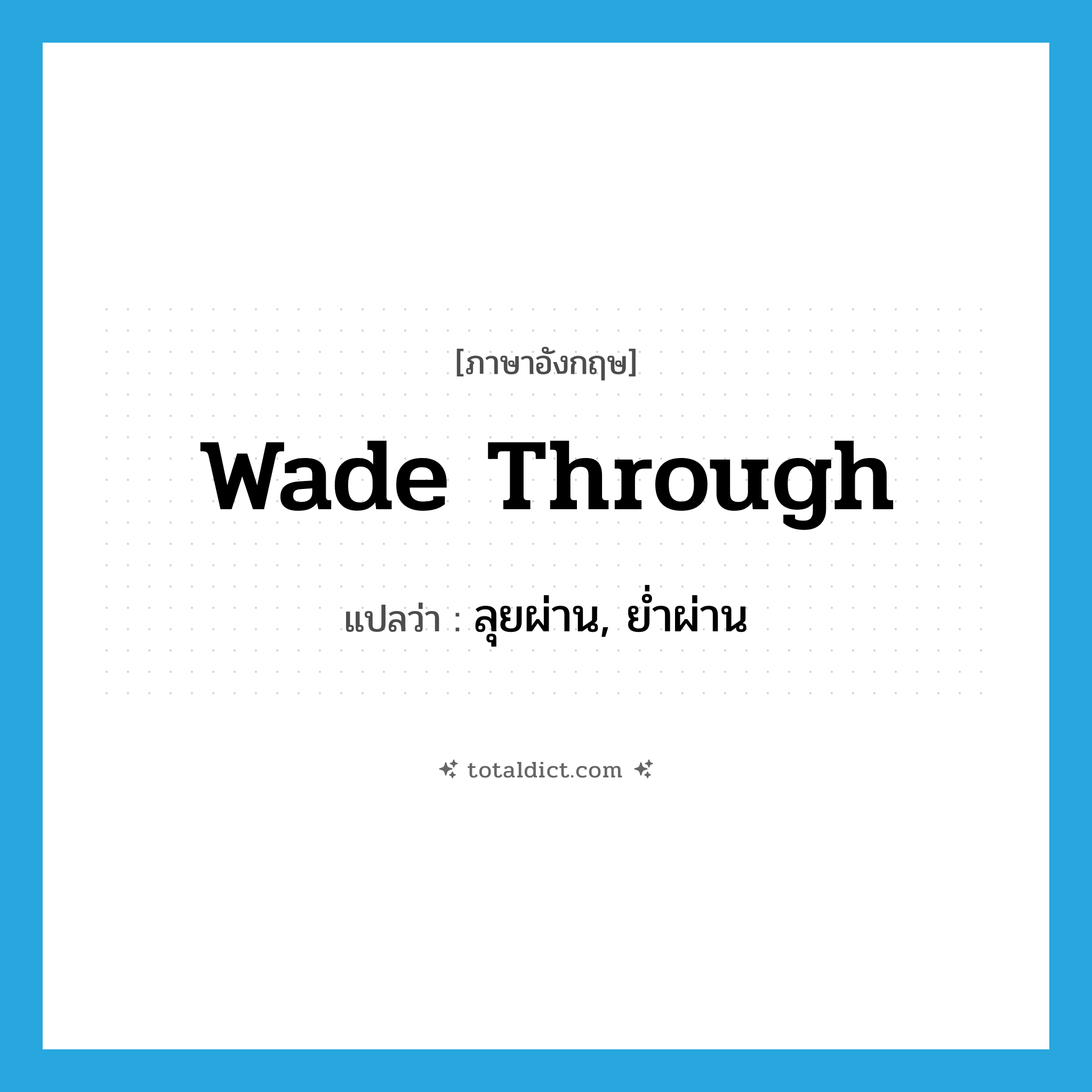 wade through แปลว่า?, คำศัพท์ภาษาอังกฤษ wade through แปลว่า ลุยผ่าน, ย่ำผ่าน ประเภท PHRV หมวด PHRV