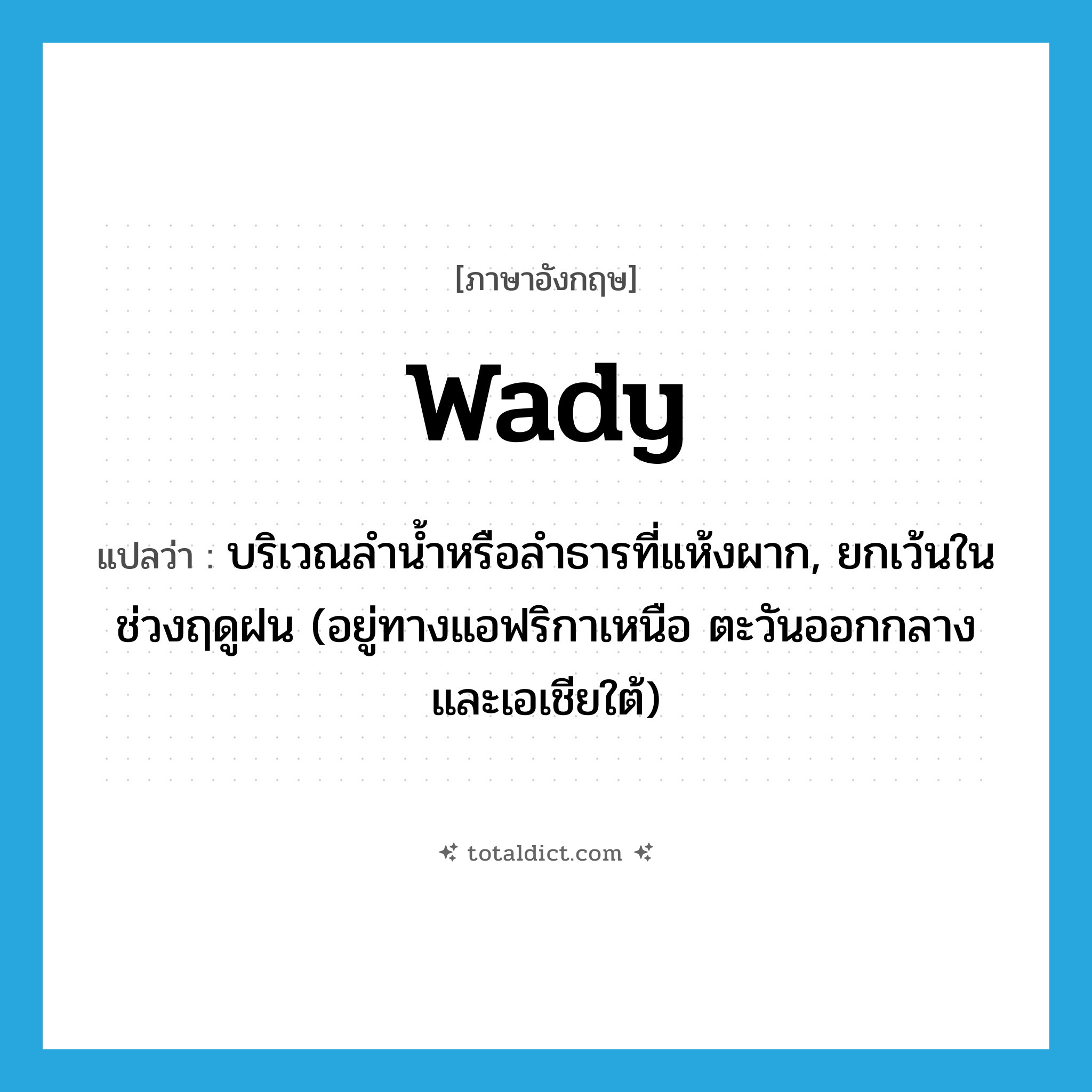 wady แปลว่า?, คำศัพท์ภาษาอังกฤษ wady แปลว่า บริเวณลำน้ำหรือลำธารที่แห้งผาก, ยกเว้นในช่วงฤดูฝน (อยู่ทางแอฟริกาเหนือ ตะวันออกกลางและเอเชียใต้) ประเภท N หมวด N