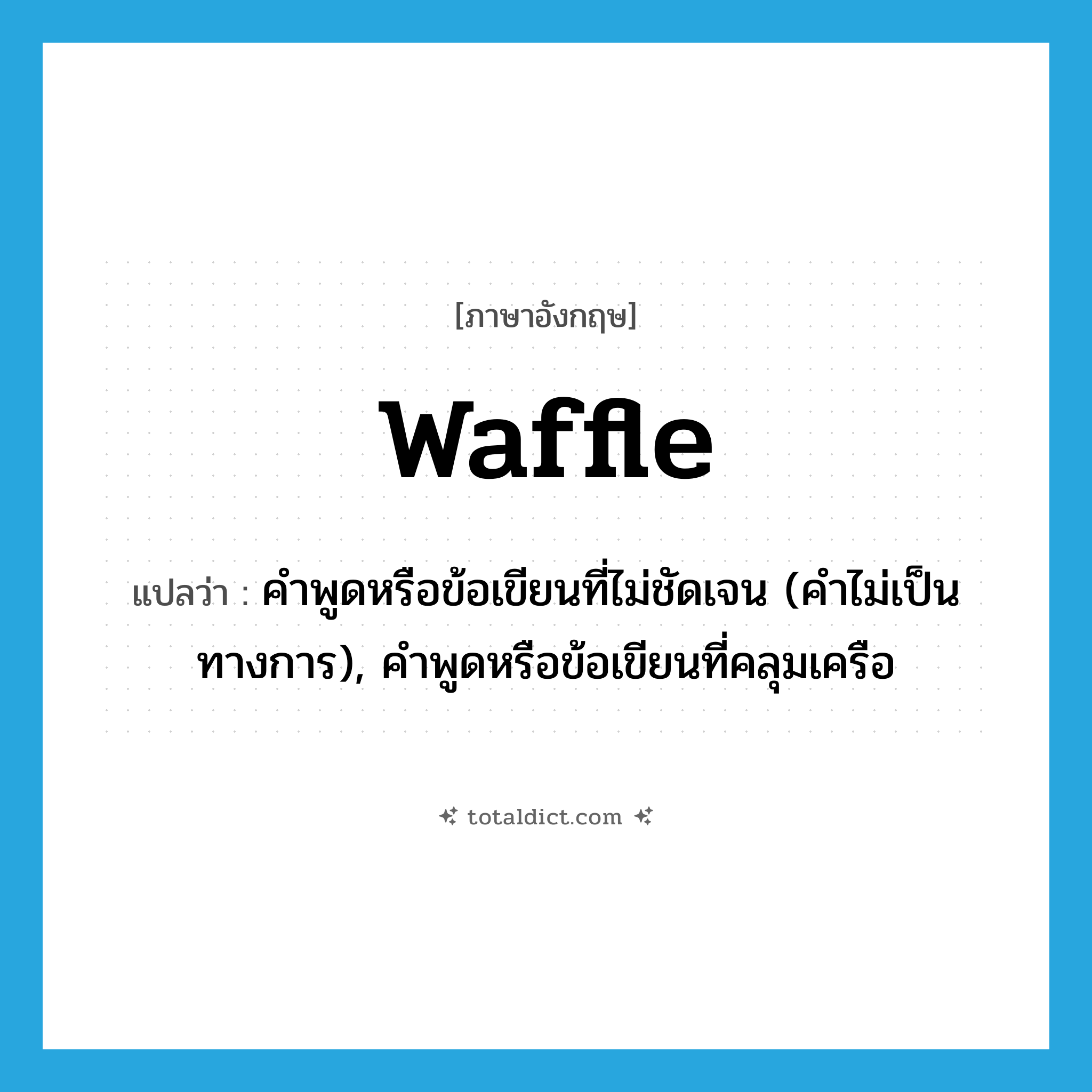 waffle แปลว่า?, คำศัพท์ภาษาอังกฤษ waffle แปลว่า คำพูดหรือข้อเขียนที่ไม่ชัดเจน (คำไม่เป็นทางการ), คำพูดหรือข้อเขียนที่คลุมเครือ ประเภท N หมวด N