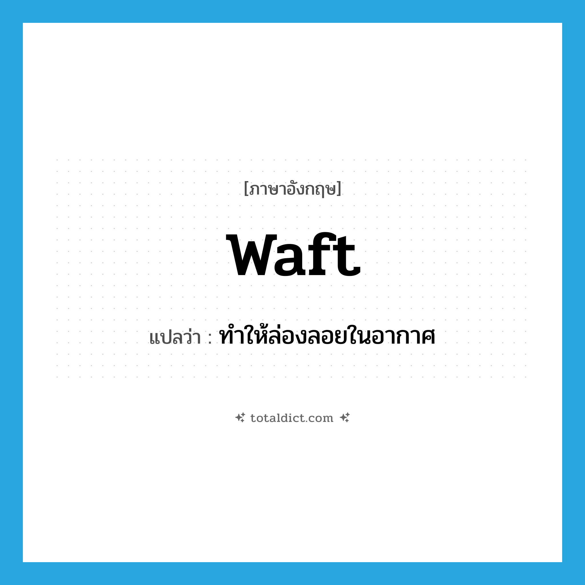 waft แปลว่า?, คำศัพท์ภาษาอังกฤษ waft แปลว่า ทำให้ล่องลอยในอากาศ ประเภท VT หมวด VT