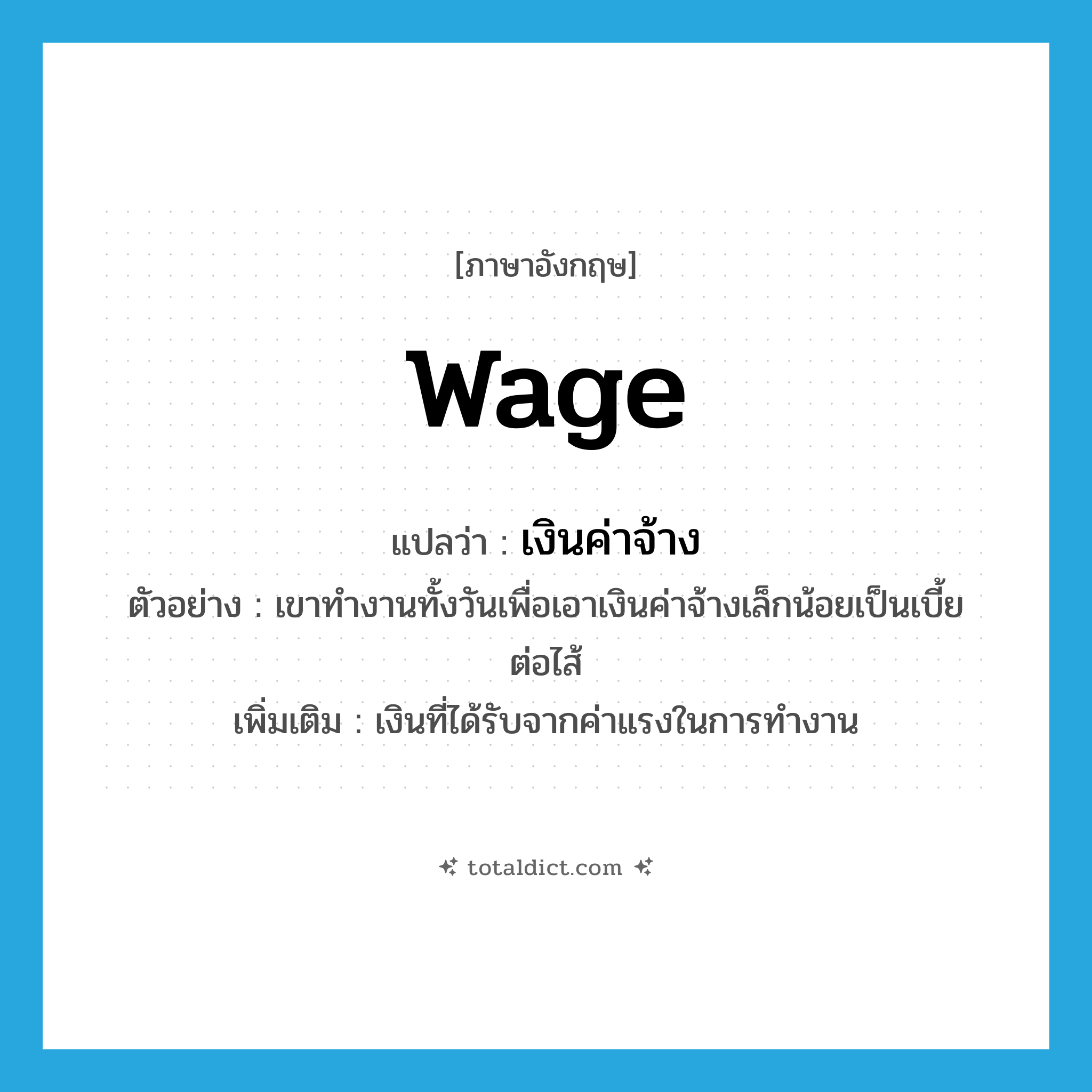 wage แปลว่า?, คำศัพท์ภาษาอังกฤษ wage แปลว่า เงินค่าจ้าง ประเภท N ตัวอย่าง เขาทำงานทั้งวันเพื่อเอาเงินค่าจ้างเล็กน้อยเป็นเบี้ยต่อไส้ เพิ่มเติม เงินที่ได้รับจากค่าแรงในการทำงาน หมวด N