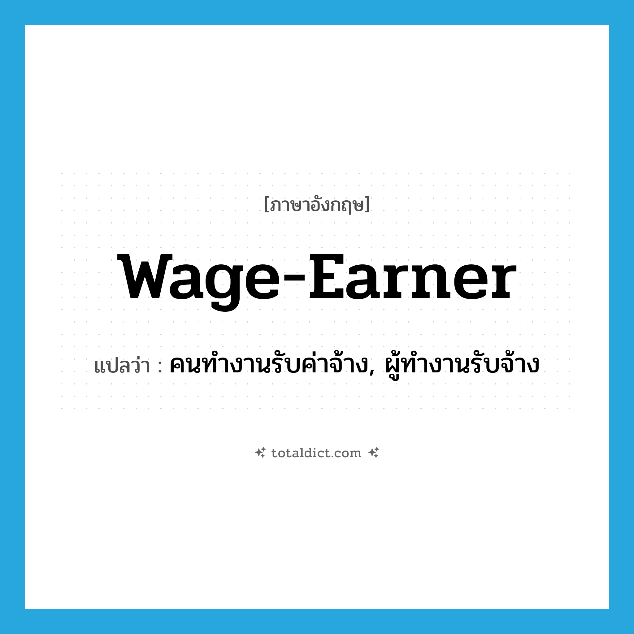 wage-earner แปลว่า?, คำศัพท์ภาษาอังกฤษ wage-earner แปลว่า คนทำงานรับค่าจ้าง, ผู้ทำงานรับจ้าง ประเภท N หมวด N