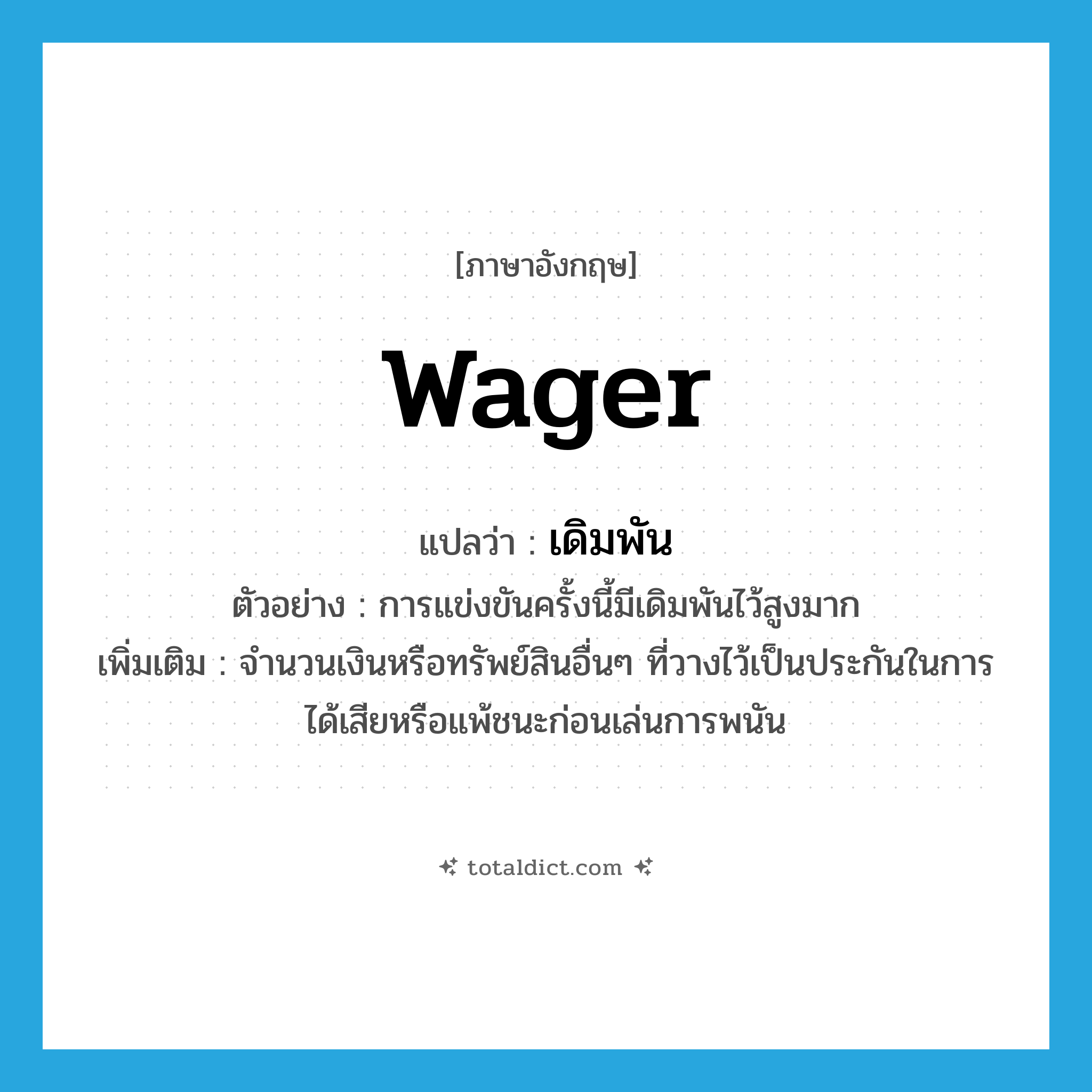 wager แปลว่า?, คำศัพท์ภาษาอังกฤษ wager แปลว่า เดิมพัน ประเภท N ตัวอย่าง การแข่งขันครั้งนี้มีเดิมพันไว้สูงมาก เพิ่มเติม จำนวนเงินหรือทรัพย์สินอื่นๆ ที่วางไว้เป็นประกันในการได้เสียหรือแพ้ชนะก่อนเล่นการพนัน หมวด N