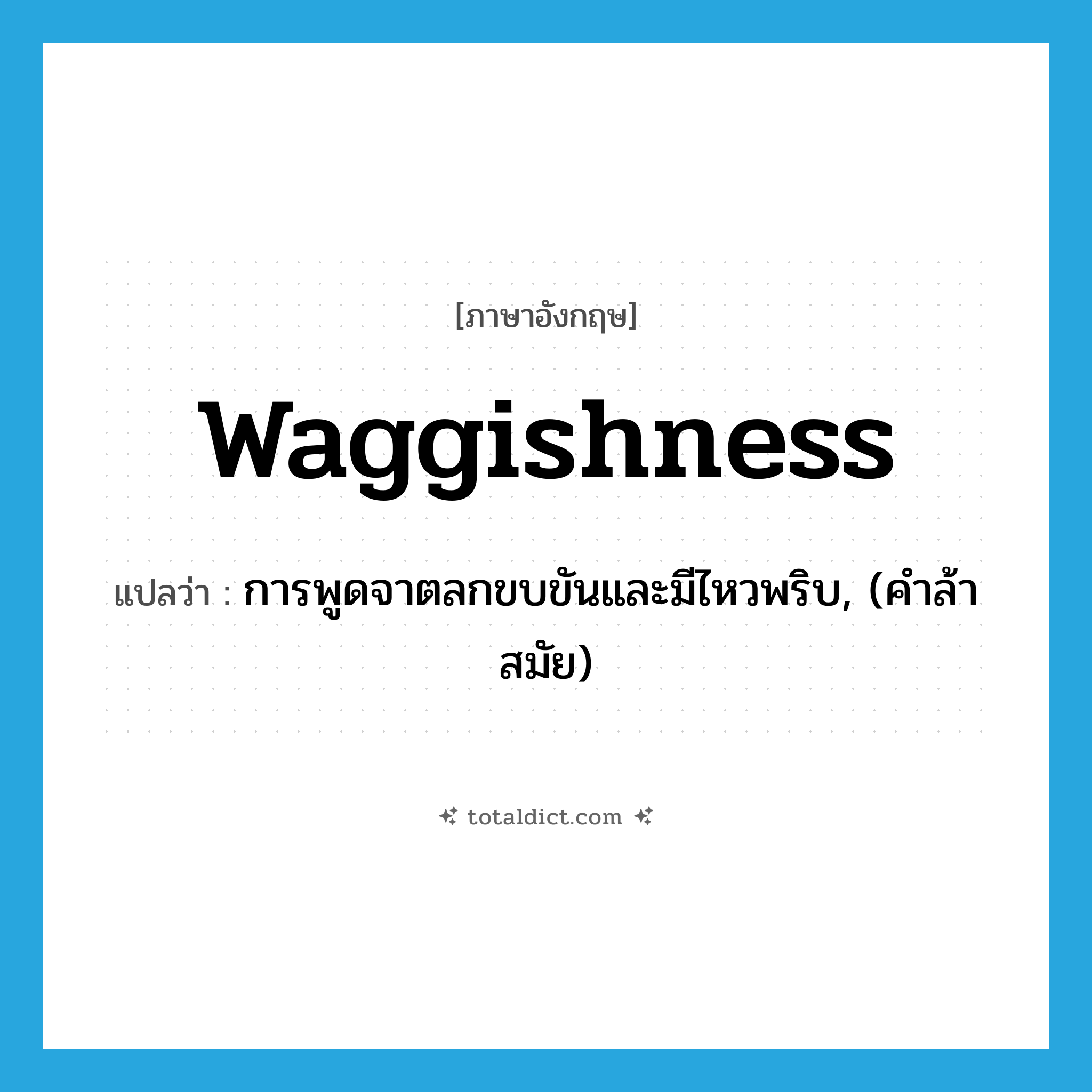 waggishness แปลว่า?, คำศัพท์ภาษาอังกฤษ waggishness แปลว่า การพูดจาตลกขบขันและมีไหวพริบ, (คำล้าสมัย) ประเภท N หมวด N