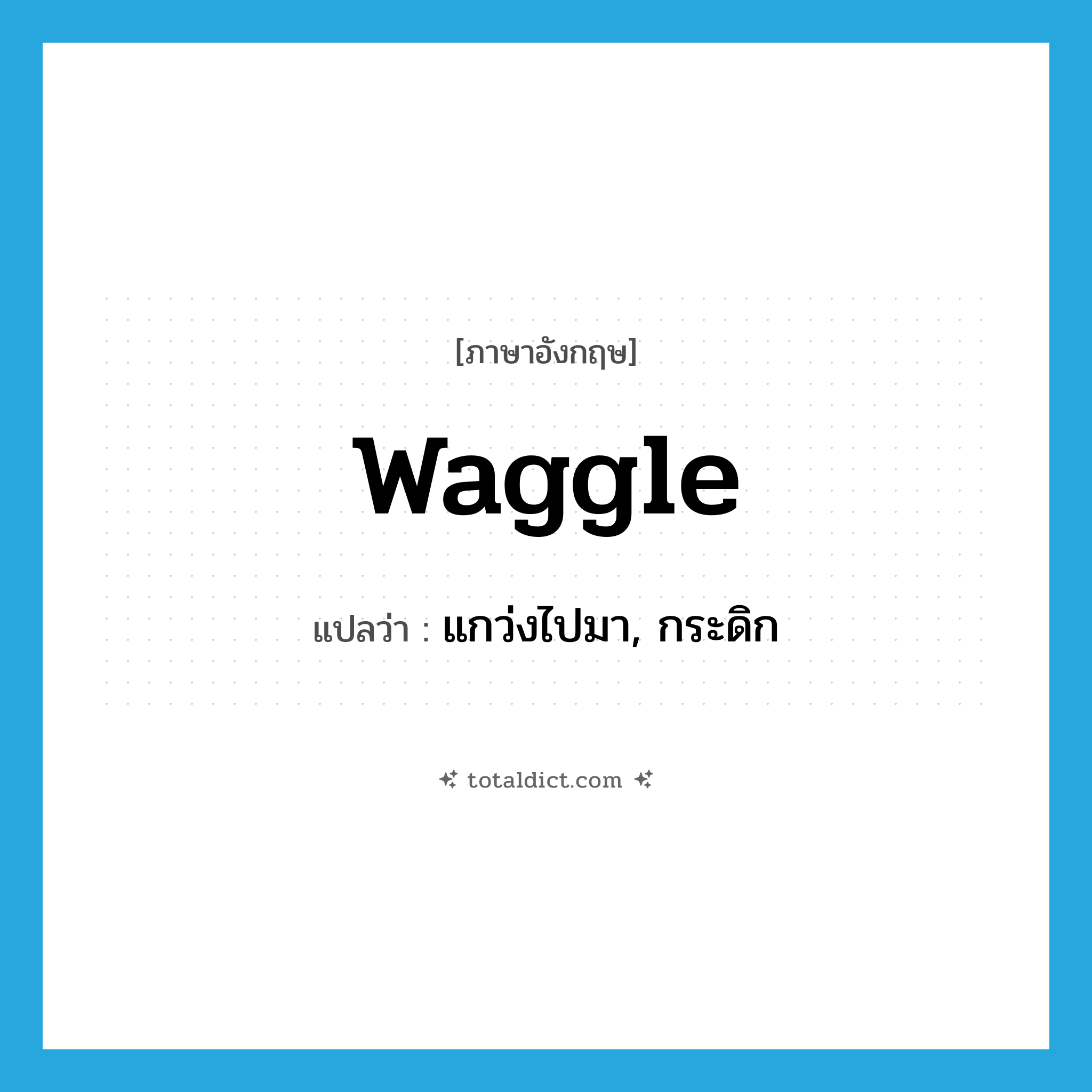 waggle แปลว่า?, คำศัพท์ภาษาอังกฤษ waggle แปลว่า แกว่งไปมา, กระดิก ประเภท VT หมวด VT