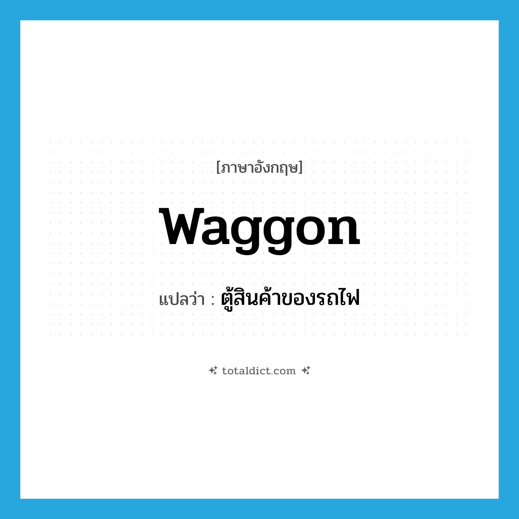 waggon แปลว่า?, คำศัพท์ภาษาอังกฤษ waggon แปลว่า ตู้สินค้าของรถไฟ ประเภท N หมวด N