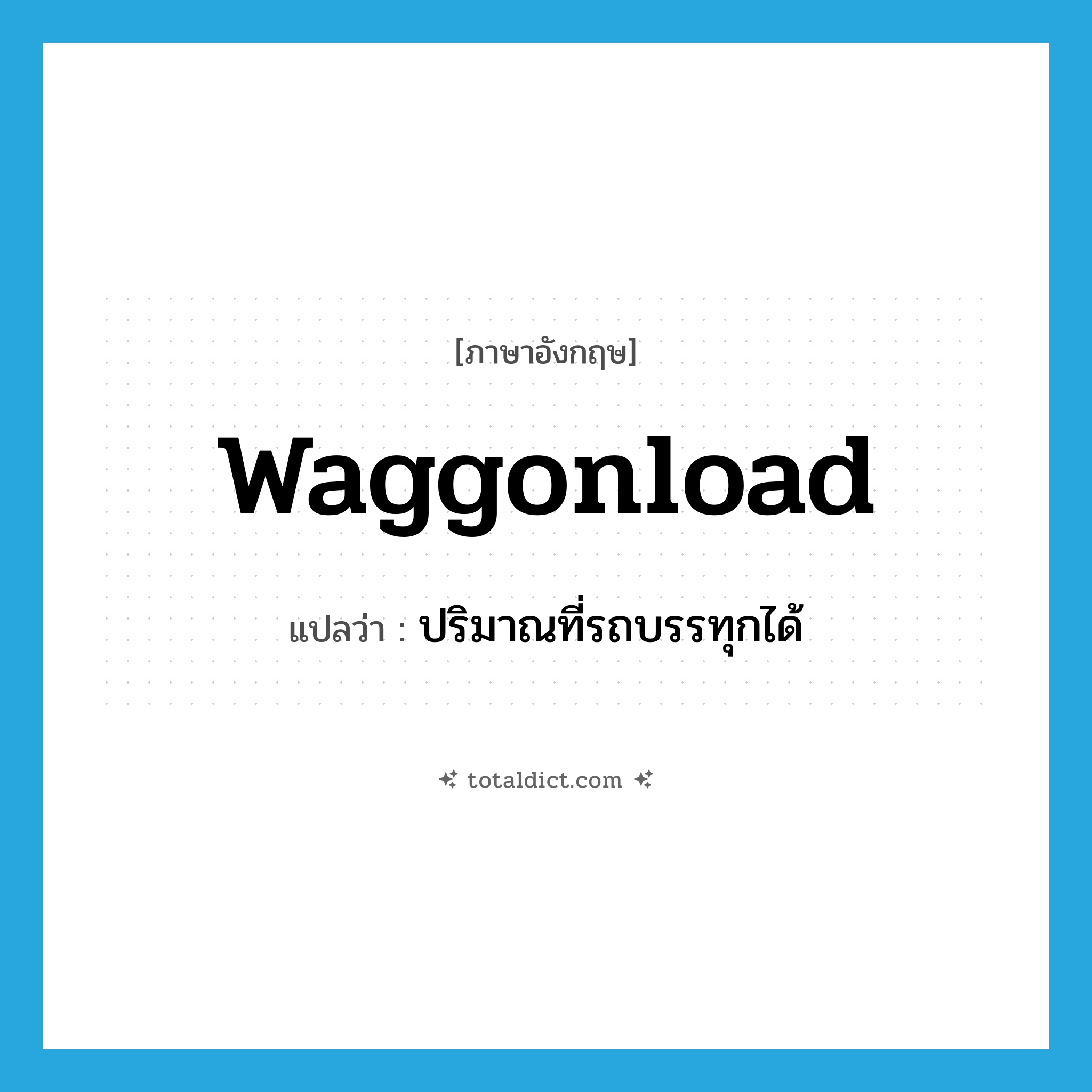 waggonload แปลว่า?, คำศัพท์ภาษาอังกฤษ waggonload แปลว่า ปริมาณที่รถบรรทุกได้ ประเภท N หมวด N