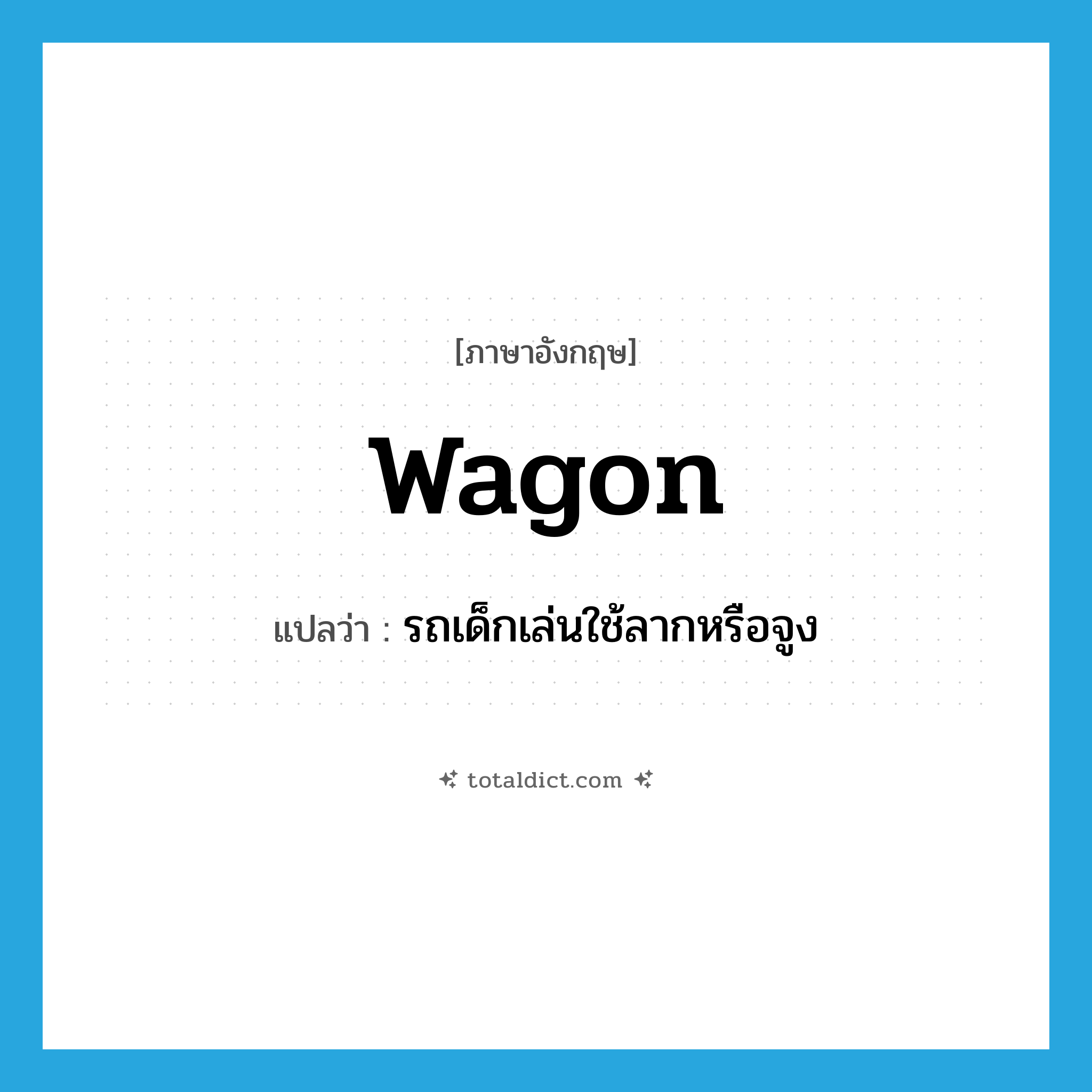 wagon แปลว่า?, คำศัพท์ภาษาอังกฤษ wagon แปลว่า รถเด็กเล่นใช้ลากหรือจูง ประเภท N หมวด N