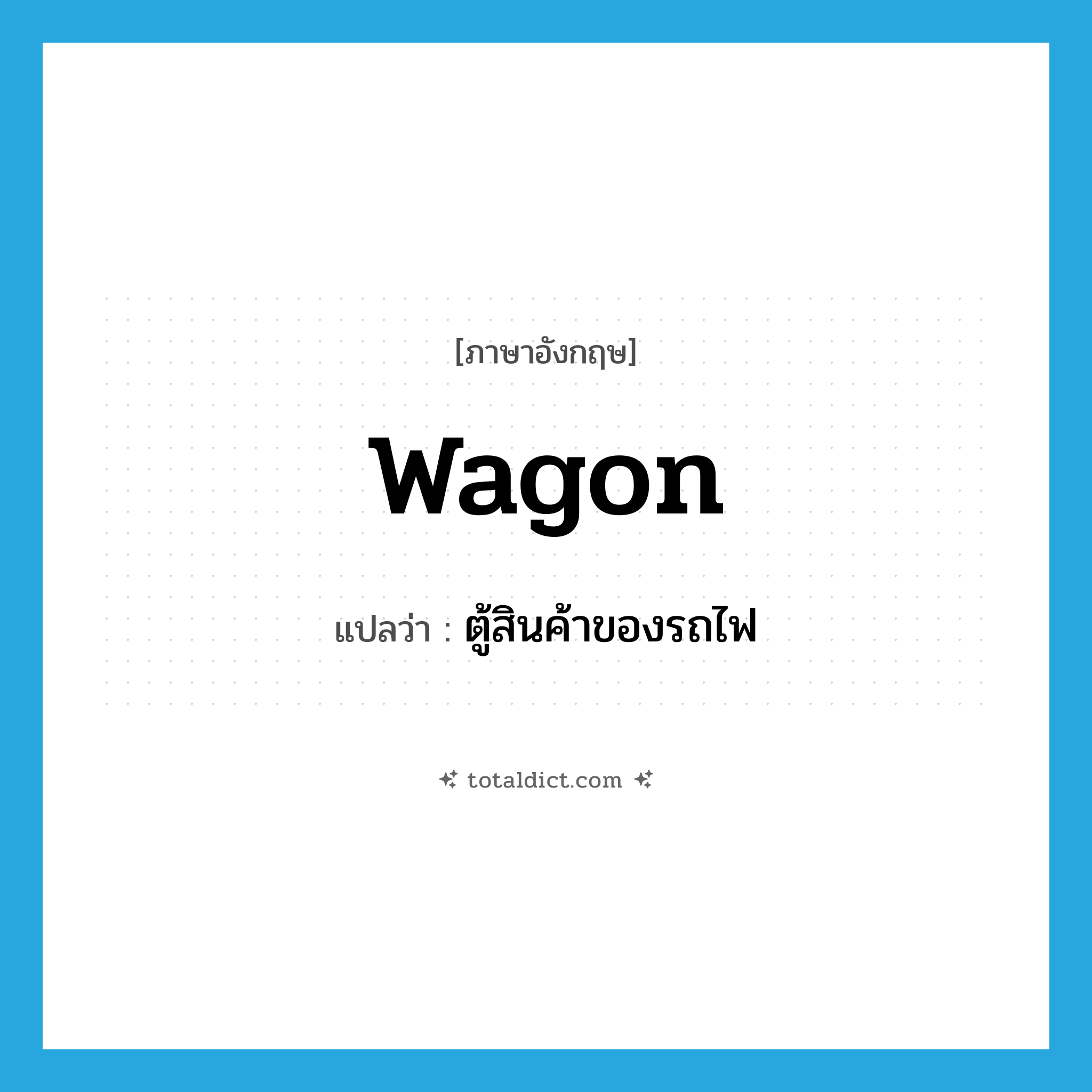 wagon แปลว่า?, คำศัพท์ภาษาอังกฤษ wagon แปลว่า ตู้สินค้าของรถไฟ ประเภท N หมวด N