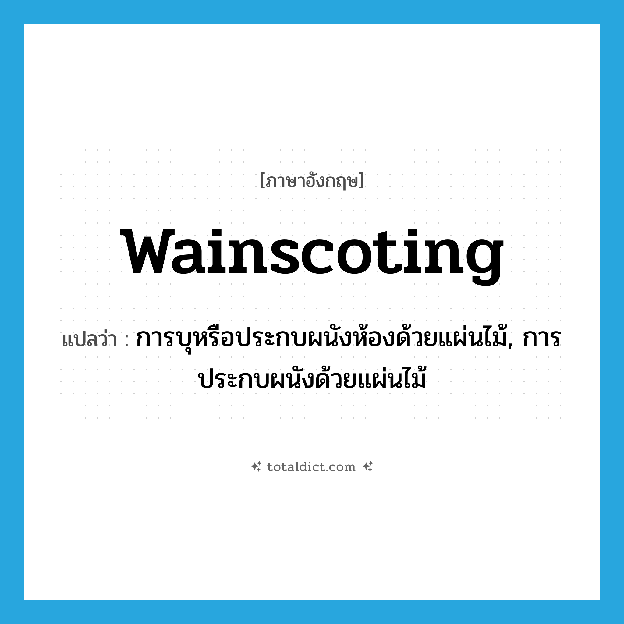 wainscoting แปลว่า?, คำศัพท์ภาษาอังกฤษ wainscoting แปลว่า การบุหรือประกบผนังห้องด้วยแผ่นไม้, การประกบผนังด้วยแผ่นไม้ ประเภท N หมวด N