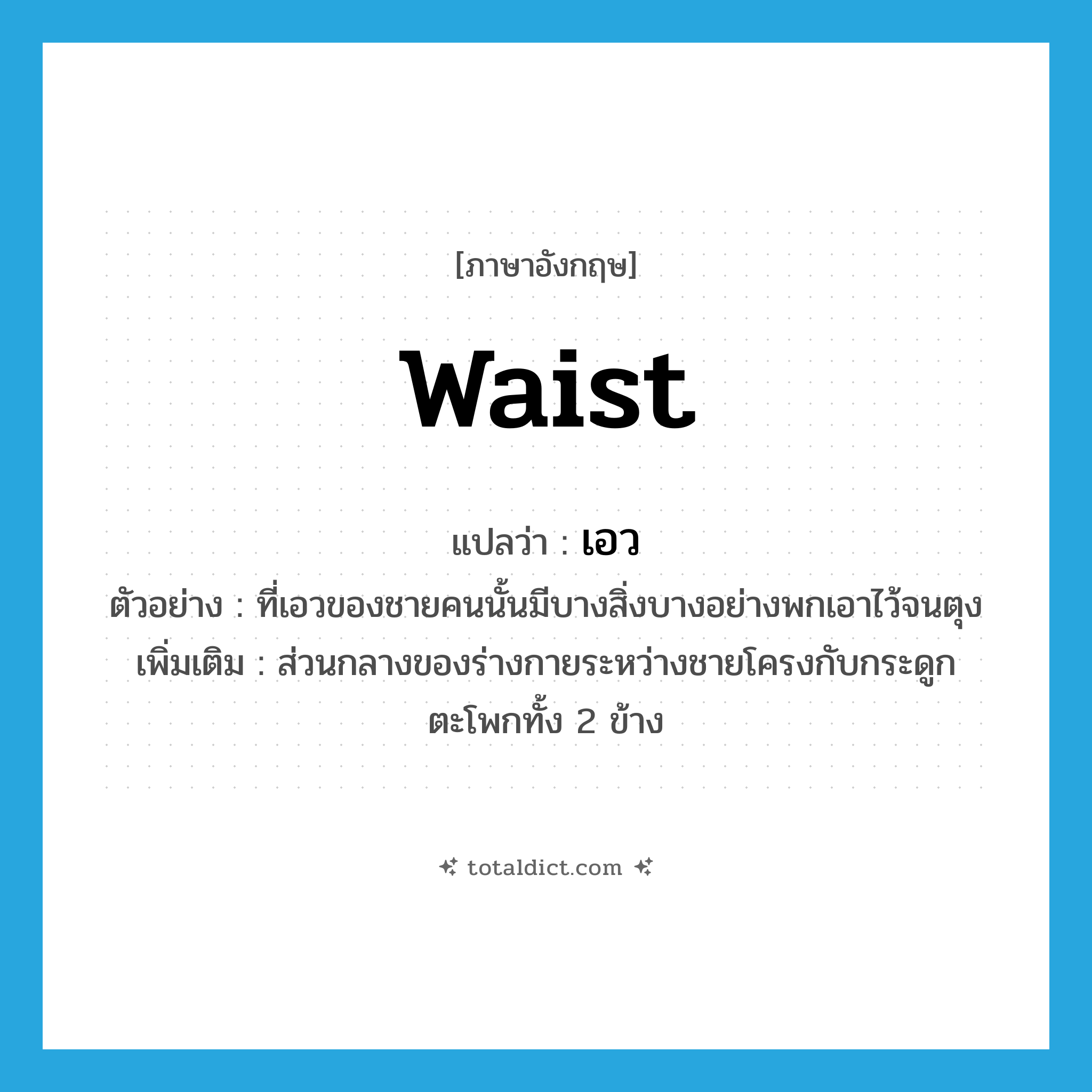waist แปลว่า?, คำศัพท์ภาษาอังกฤษ waist แปลว่า เอว ประเภท N ตัวอย่าง ที่เอวของชายคนนั้นมีบางสิ่งบางอย่างพกเอาไว้จนตุง เพิ่มเติม ส่วนกลางของร่างกายระหว่างชายโครงกับกระดูกตะโพกทั้ง 2 ข้าง หมวด N