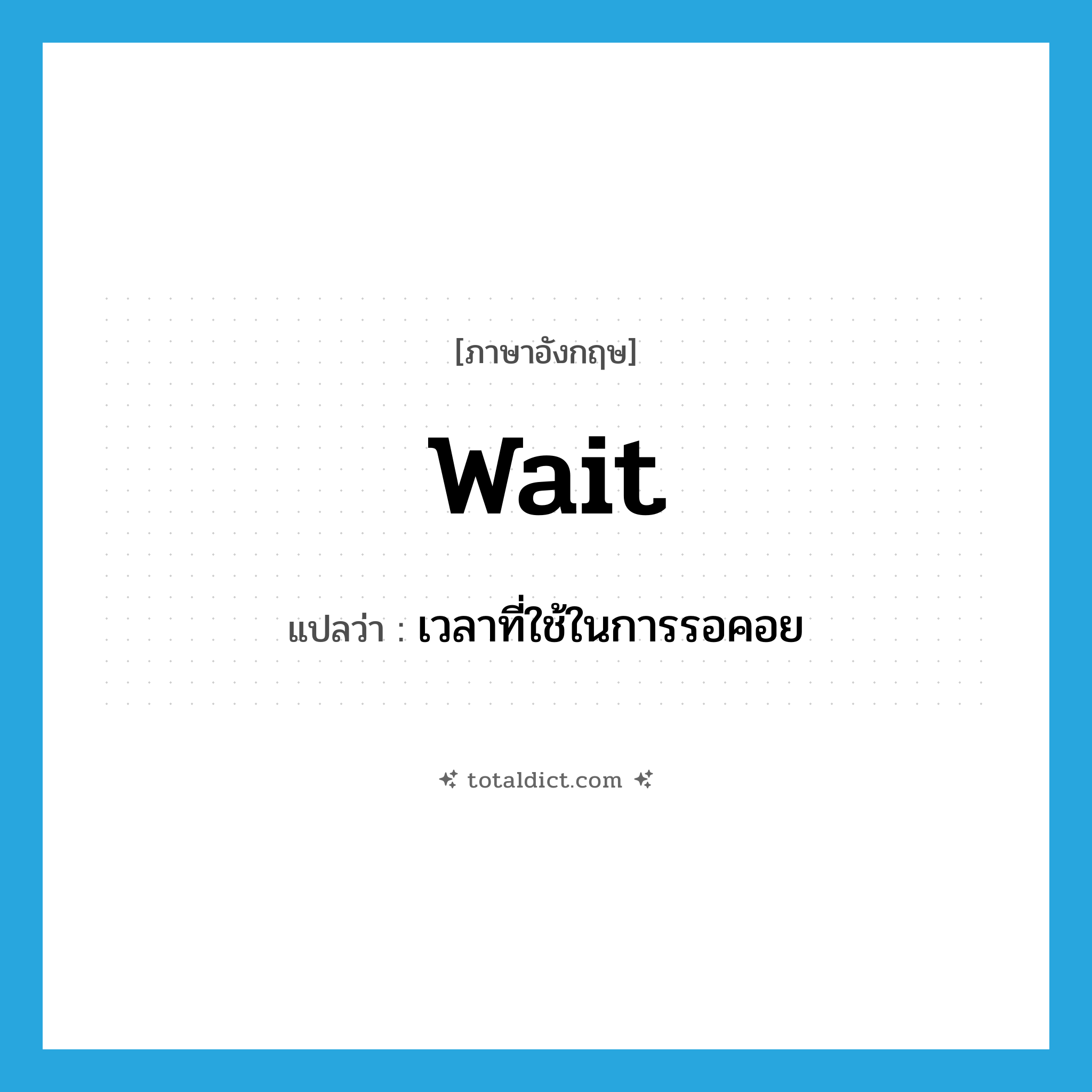 wait แปลว่า?, คำศัพท์ภาษาอังกฤษ wait แปลว่า เวลาที่ใช้ในการรอคอย ประเภท N หมวด N