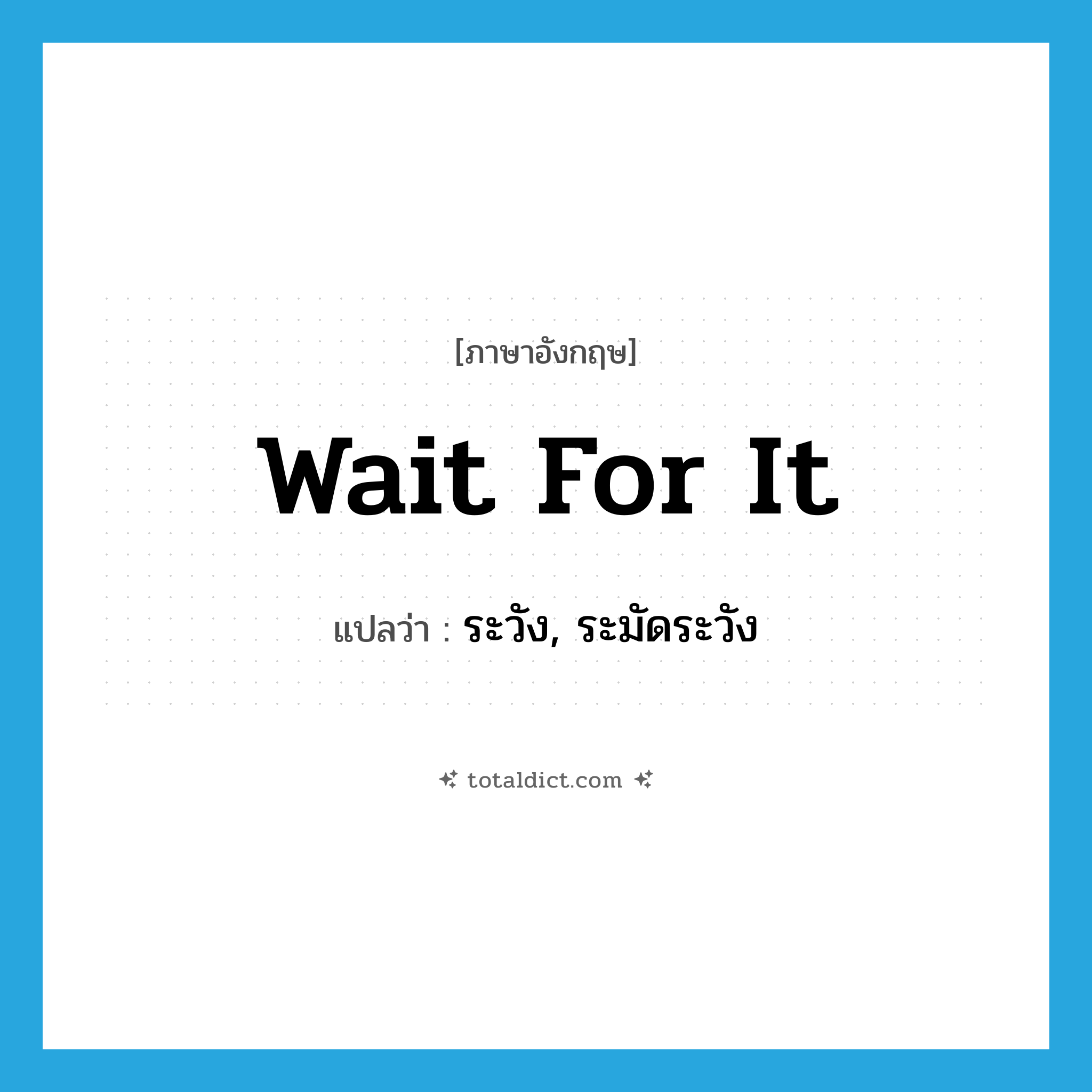 ระวัง, ระมัดระวัง ภาษาอังกฤษ?, คำศัพท์ภาษาอังกฤษ ระวัง, ระมัดระวัง แปลว่า wait for it ประเภท PHRV หมวด PHRV