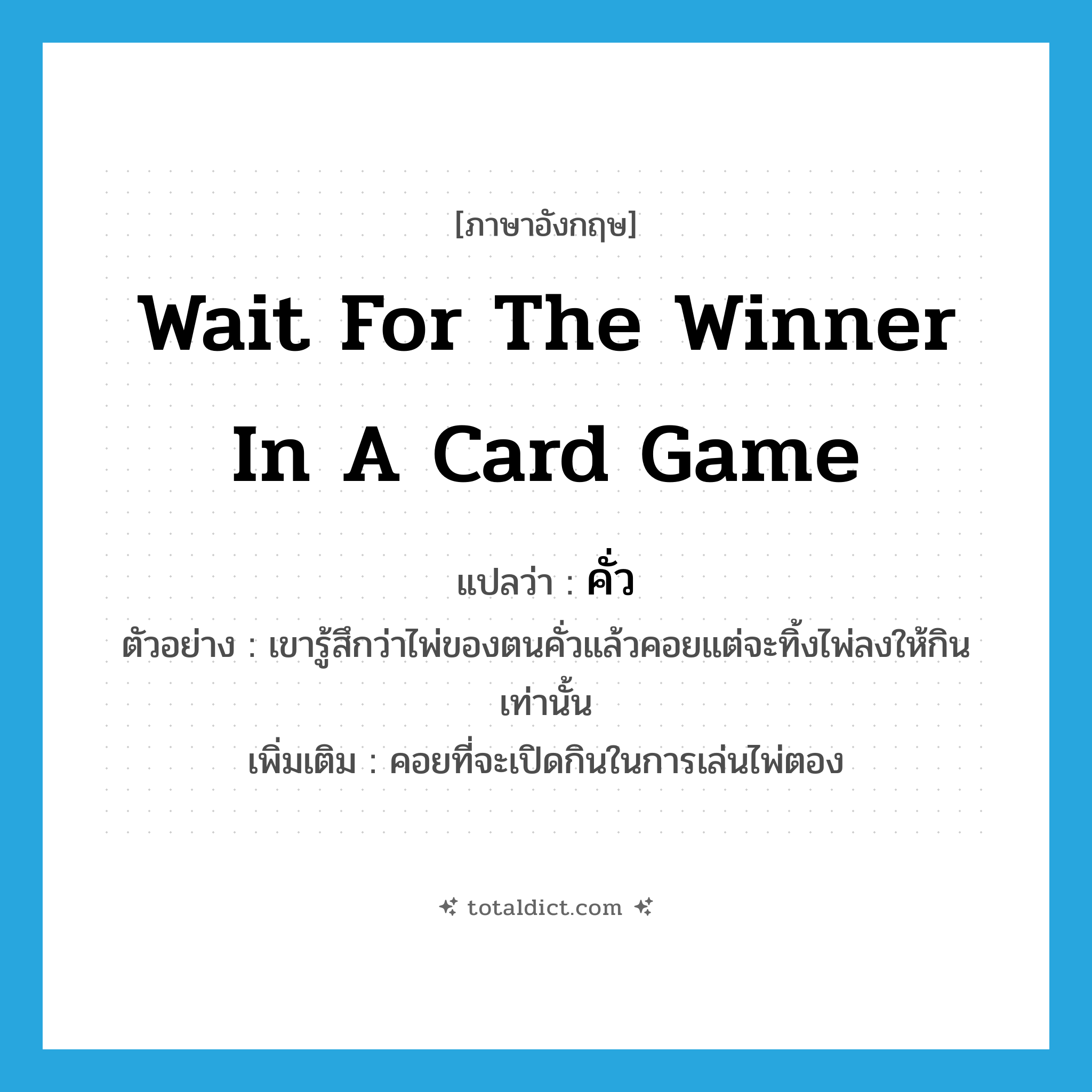 คั่ว ภาษาอังกฤษ?, คำศัพท์ภาษาอังกฤษ คั่ว แปลว่า wait for the winner in a card game ประเภท V ตัวอย่าง เขารู้สึกว่าไพ่ของตนคั่วแล้วคอยแต่จะทิ้งไพ่ลงให้กินเท่านั้น เพิ่มเติม คอยที่จะเปิดกินในการเล่นไพ่ตอง หมวด V