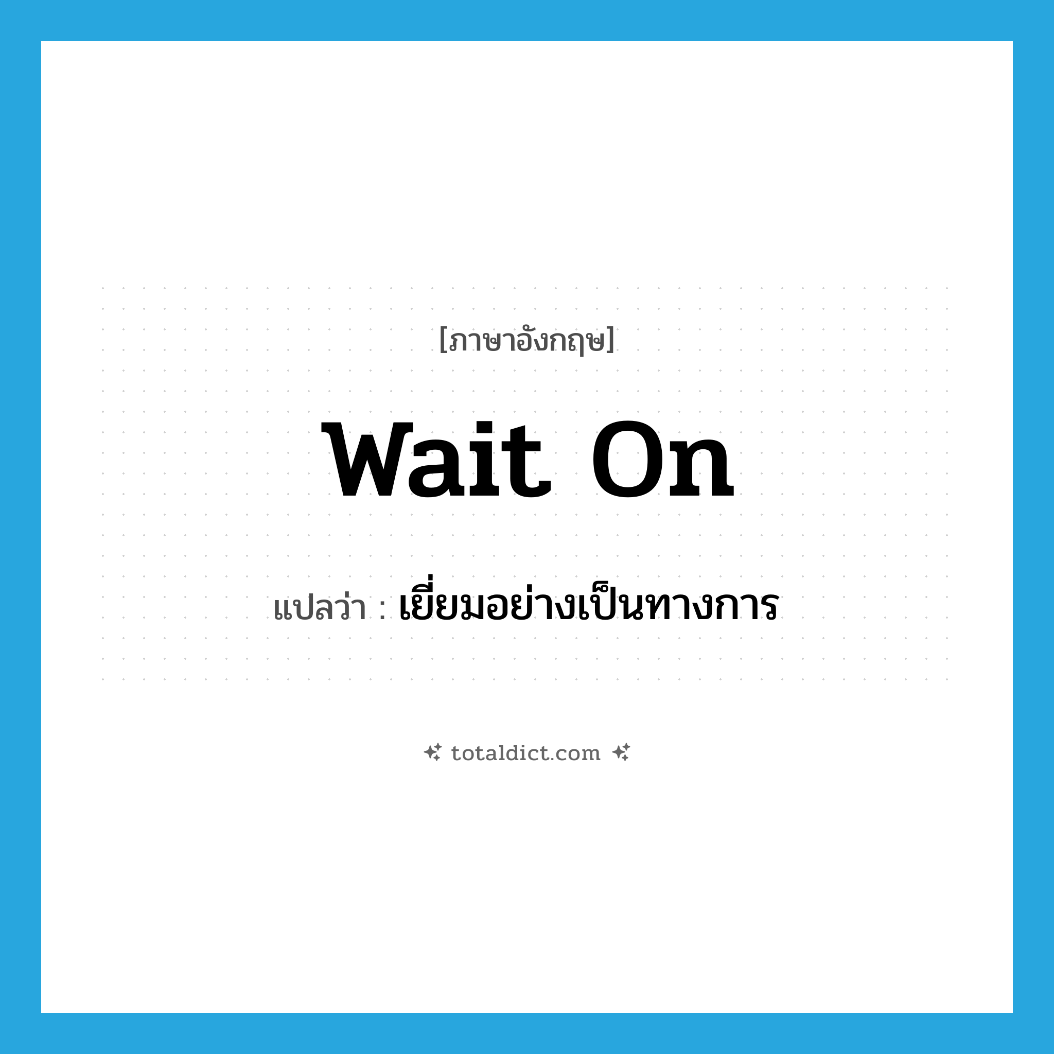 wait on แปลว่า?, คำศัพท์ภาษาอังกฤษ wait on แปลว่า เยี่ยมอย่างเป็นทางการ ประเภท PHRV หมวด PHRV