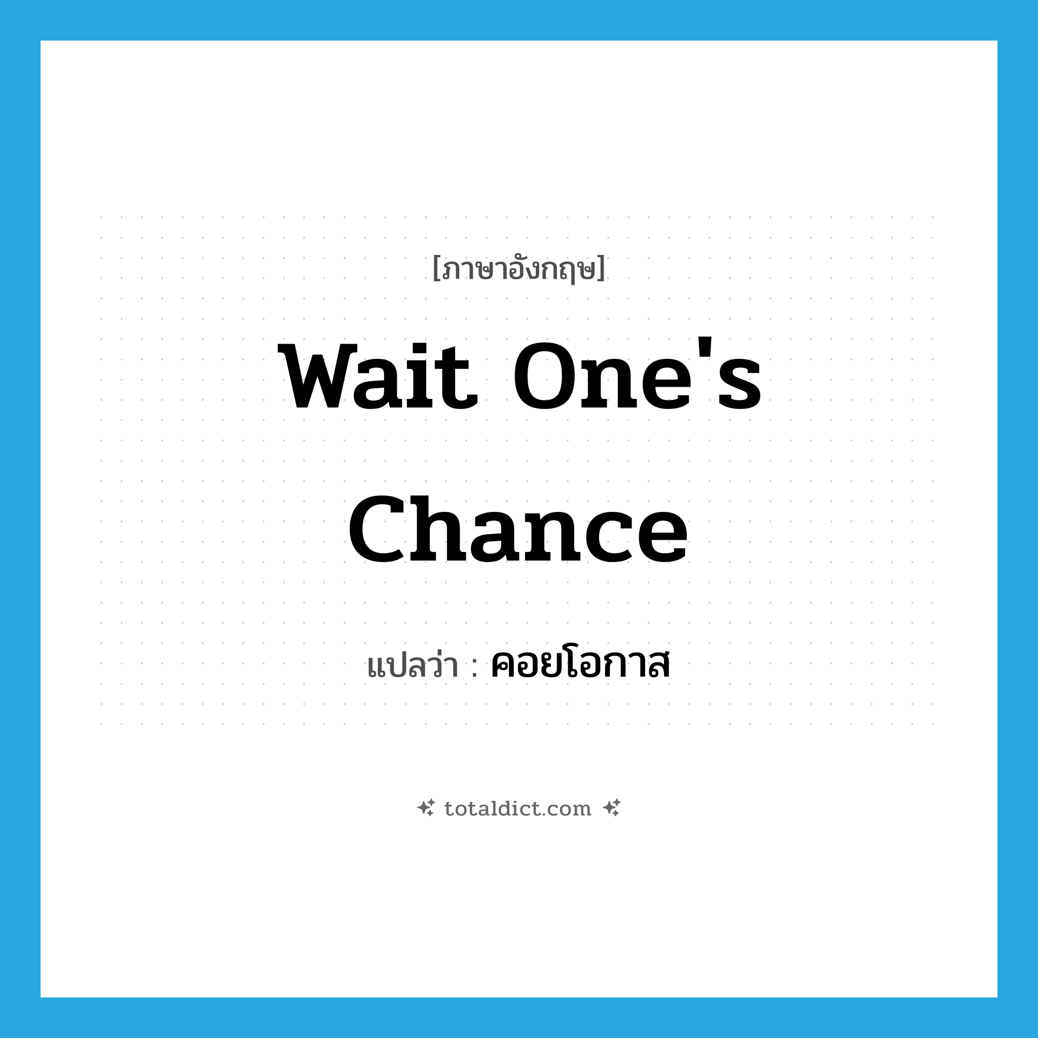 wait one&#39;s chance แปลว่า?, คำศัพท์ภาษาอังกฤษ wait one&#39;s chance แปลว่า คอยโอกาส ประเภท V หมวด V
