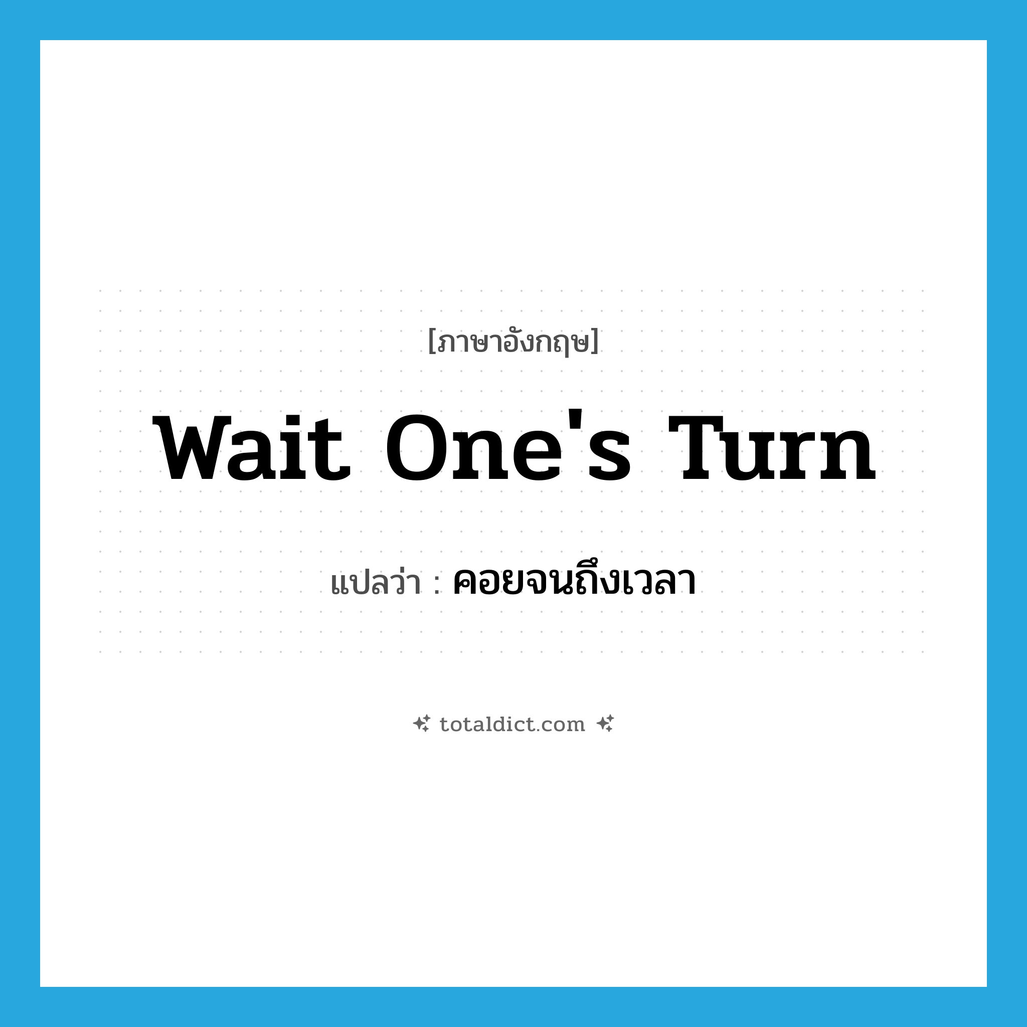 wait one&#39;s turn แปลว่า?, คำศัพท์ภาษาอังกฤษ wait one&#39;s turn แปลว่า คอยจนถึงเวลา ประเภท IDM หมวด IDM