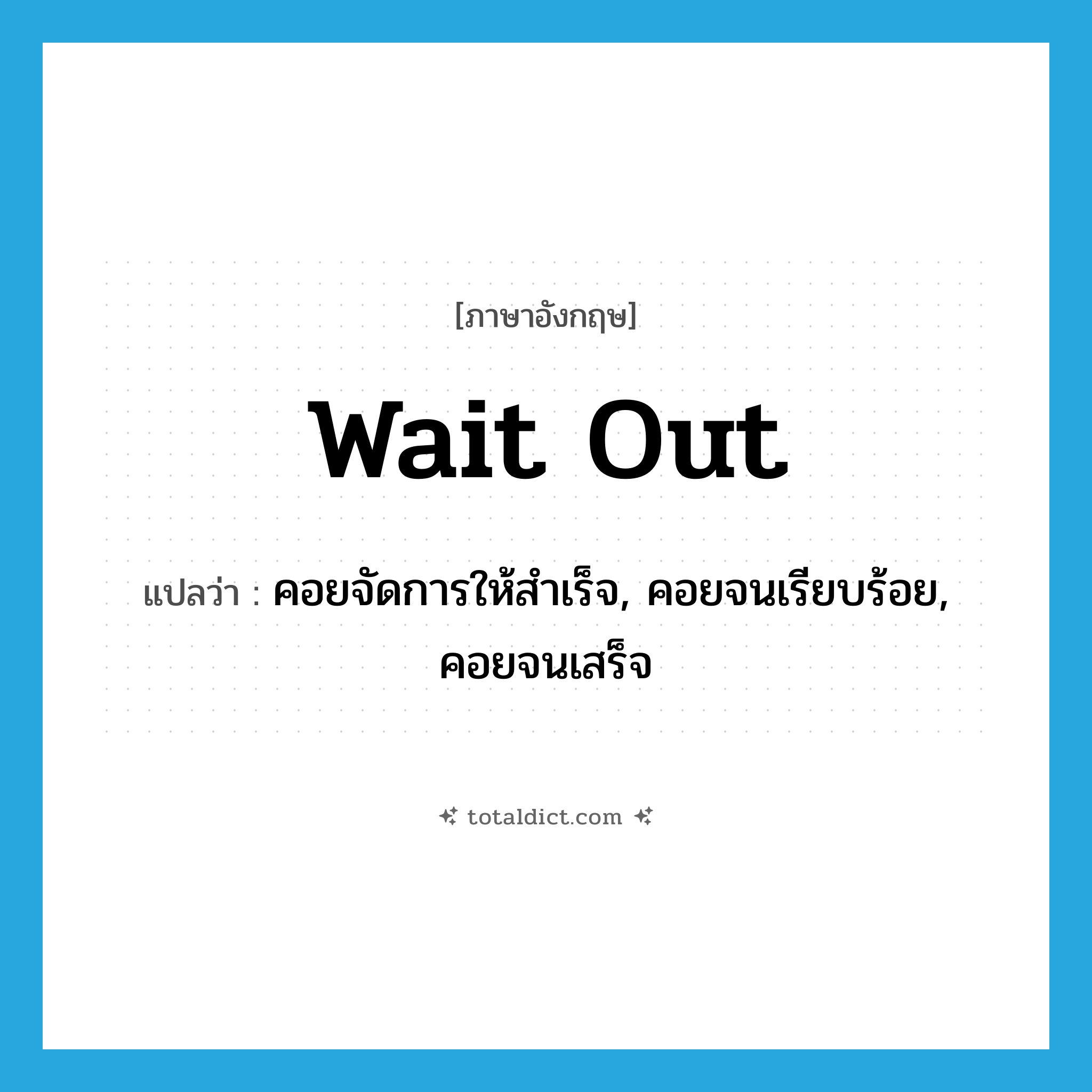 wait out แปลว่า?, คำศัพท์ภาษาอังกฤษ wait out แปลว่า คอยจัดการให้สำเร็จ, คอยจนเรียบร้อย, คอยจนเสร็จ ประเภท PHRV หมวด PHRV