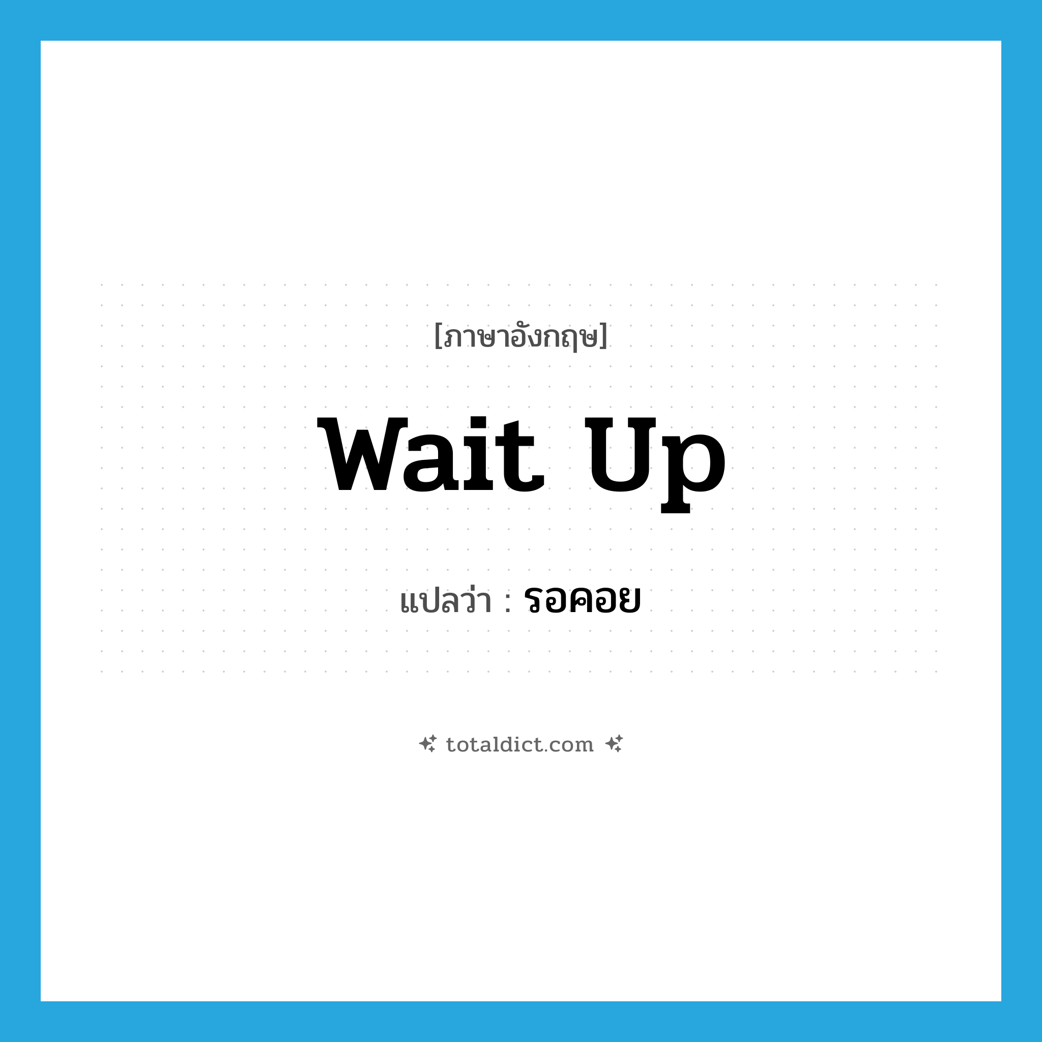 รอคอย ภาษาอังกฤษ?, คำศัพท์ภาษาอังกฤษ รอคอย แปลว่า wait up ประเภท PHRV หมวด PHRV