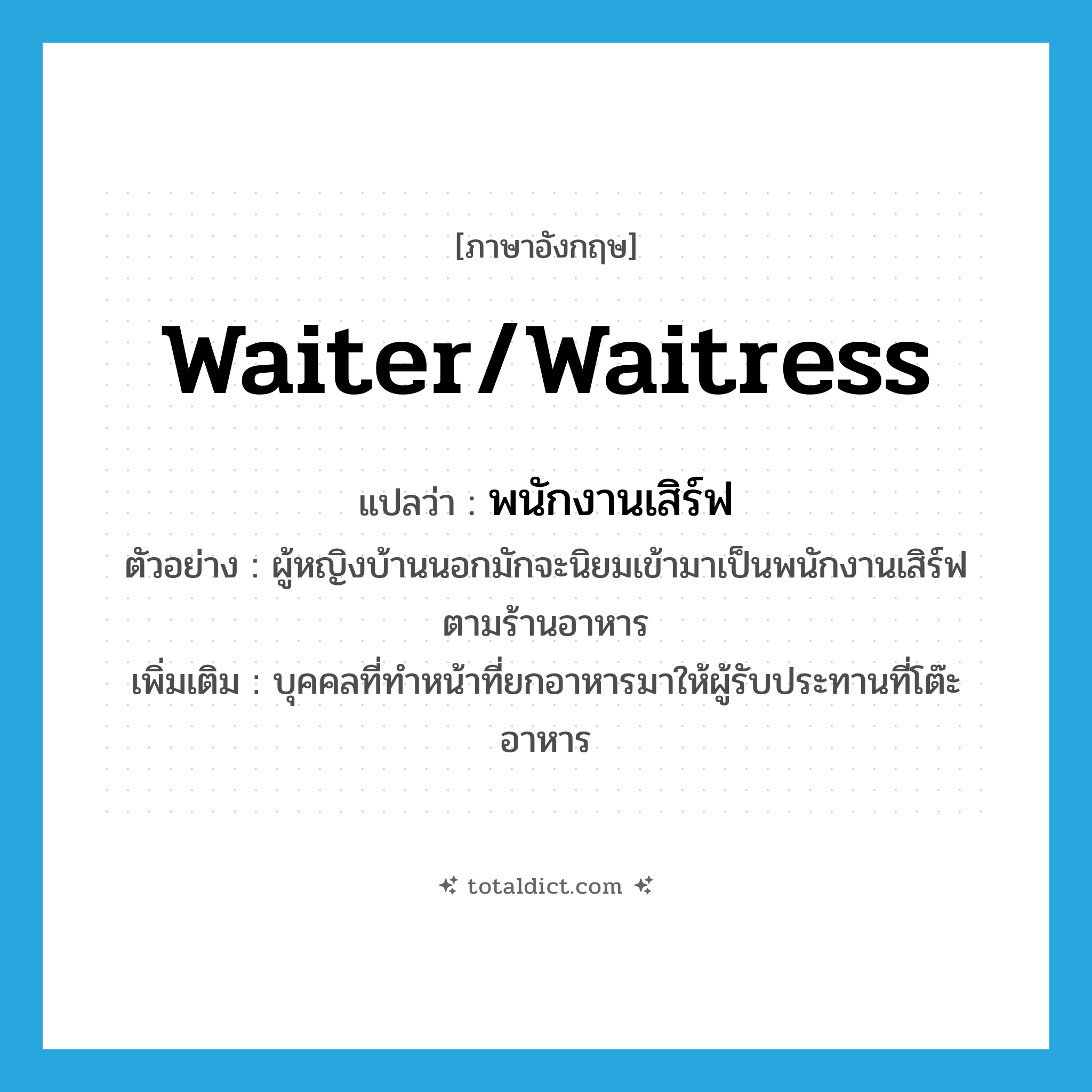 waiter/waitress แปลว่า?, คำศัพท์ภาษาอังกฤษ waiter/waitress แปลว่า พนักงานเสิร์ฟ ประเภท N ตัวอย่าง ผู้หญิงบ้านนอกมักจะนิยมเข้ามาเป็นพนักงานเสิร์ฟตามร้านอาหาร เพิ่มเติม บุคคลที่ทำหน้าที่ยกอาหารมาให้ผู้รับประทานที่โต๊ะอาหาร หมวด N