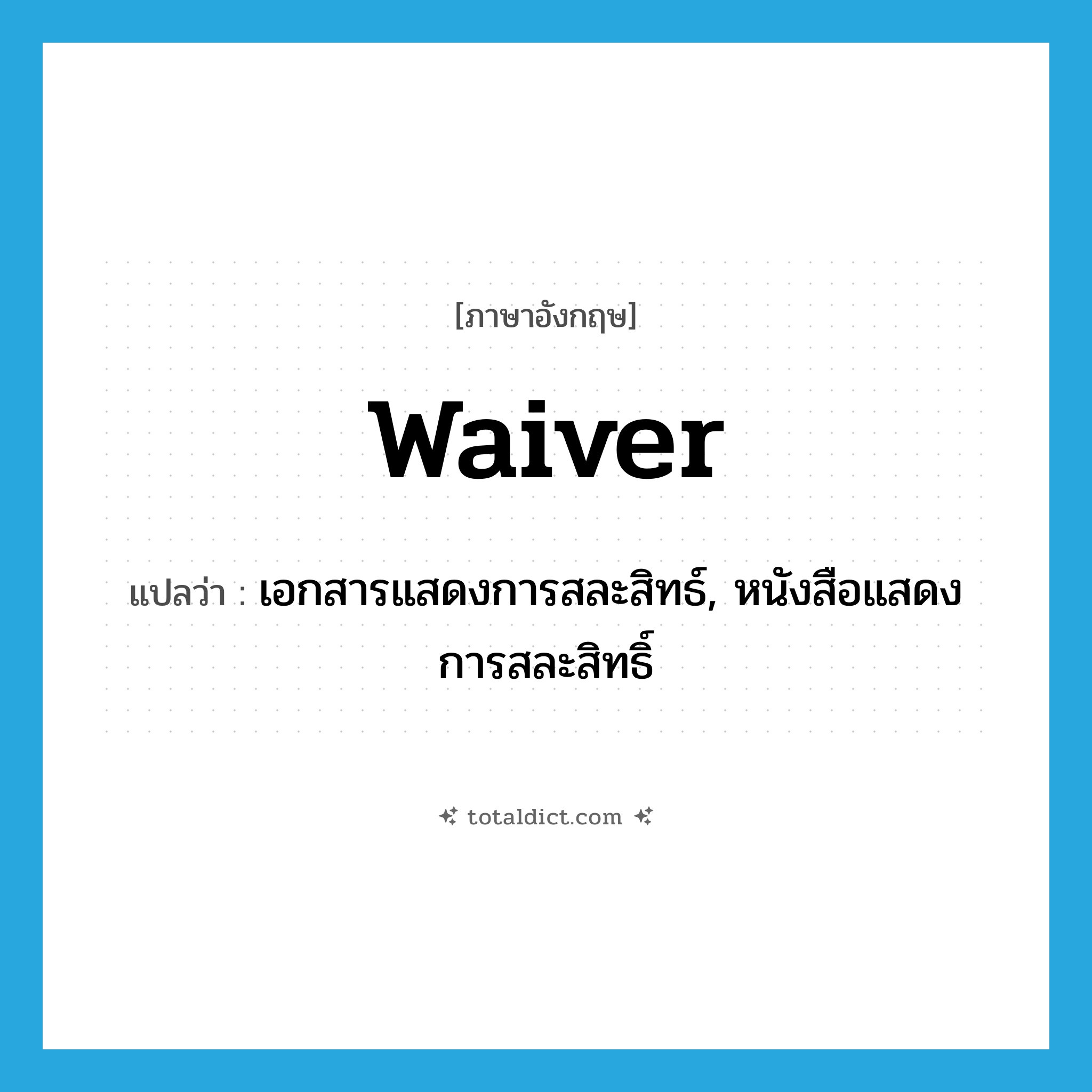 waiver แปลว่า?, คำศัพท์ภาษาอังกฤษ waiver แปลว่า เอกสารแสดงการสละสิทธ์, หนังสือแสดงการสละสิทธิ์ ประเภท N หมวด N