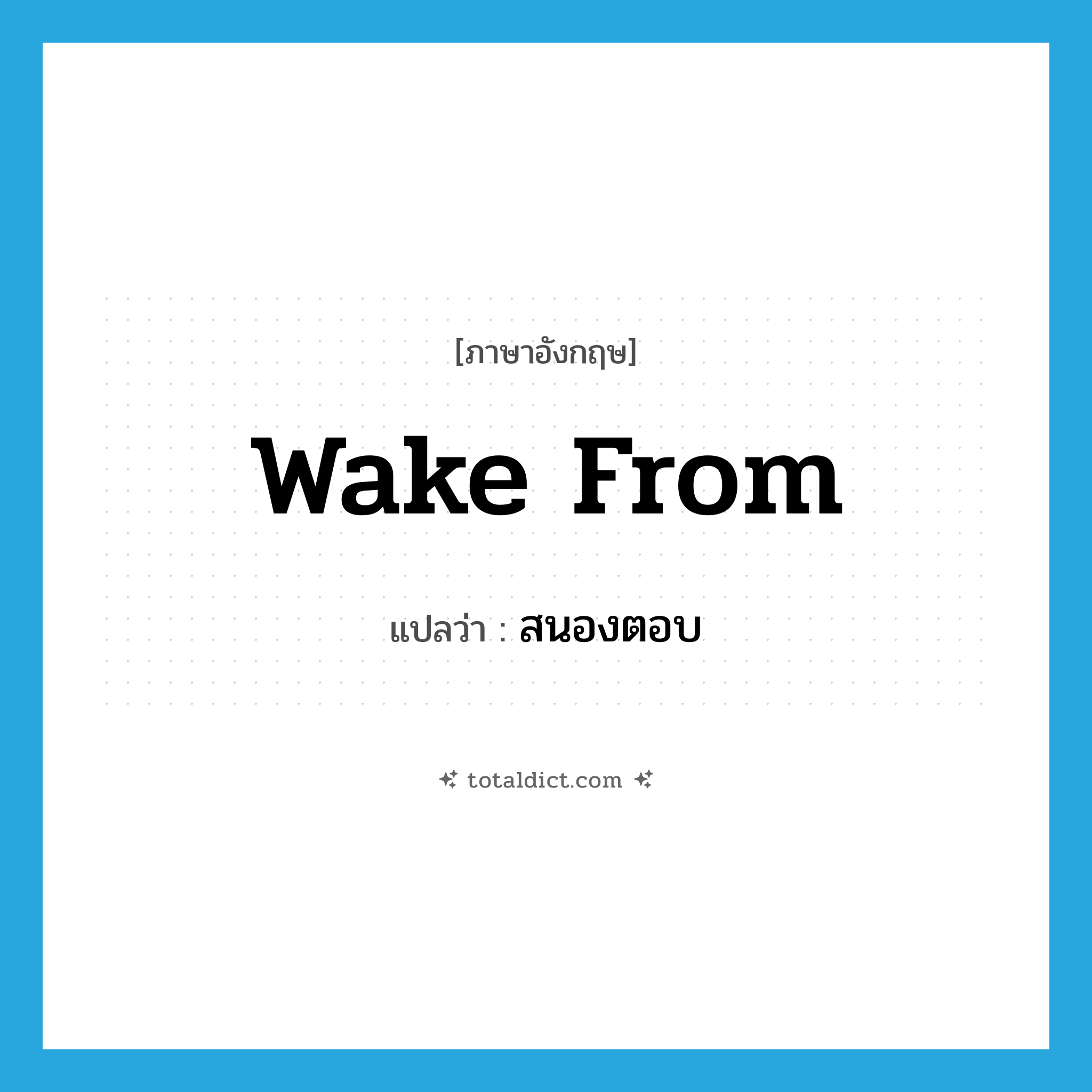 wake from แปลว่า?, คำศัพท์ภาษาอังกฤษ wake from แปลว่า สนองตอบ ประเภท PHRV หมวด PHRV