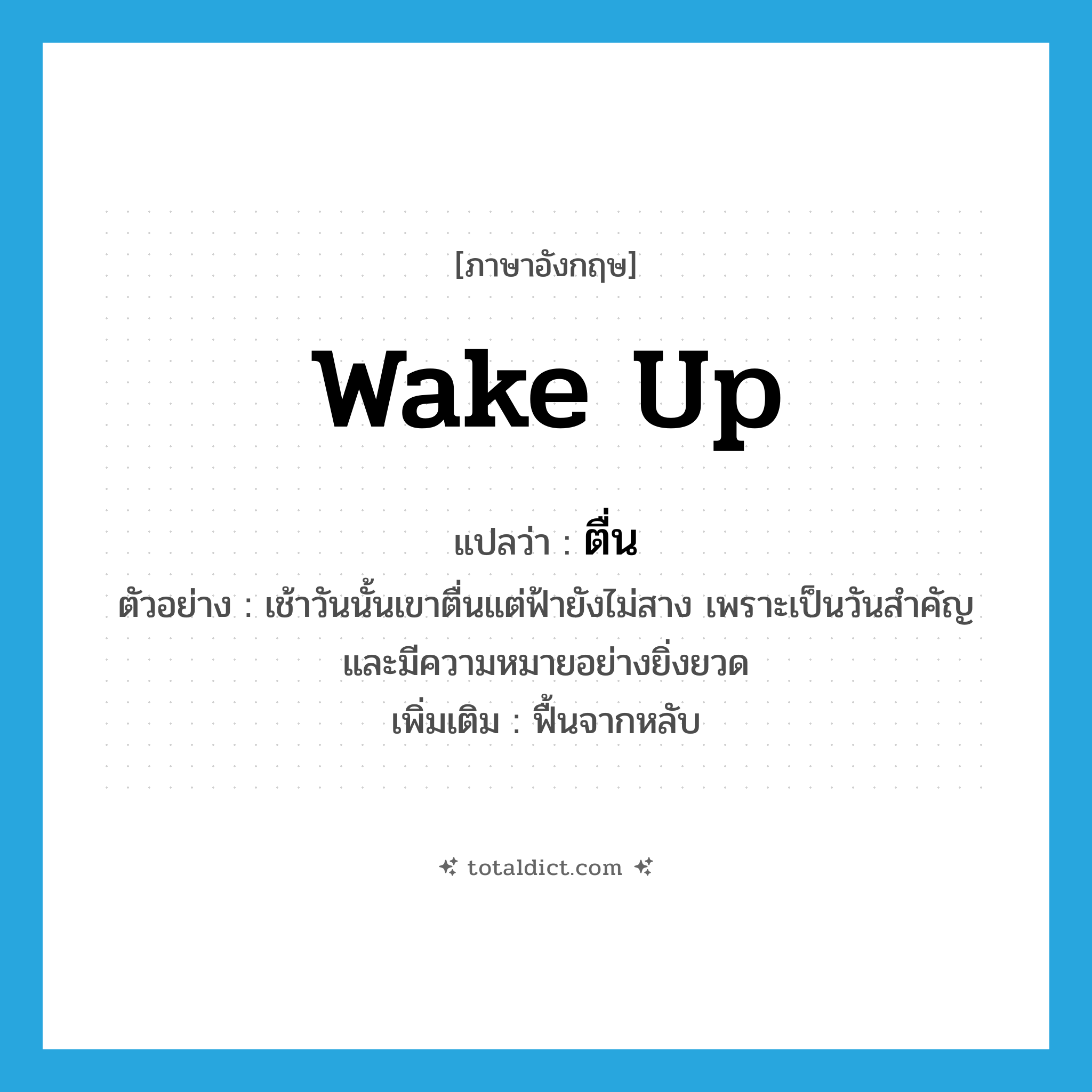 ตื่น ภาษาอังกฤษ?, คำศัพท์ภาษาอังกฤษ ตื่น แปลว่า wake up ประเภท V ตัวอย่าง เช้าวันนั้นเขาตื่นแต่ฟ้ายังไม่สาง เพราะเป็นวันสำคัญและมีความหมายอย่างยิ่งยวด เพิ่มเติม ฟื้นจากหลับ หมวด V