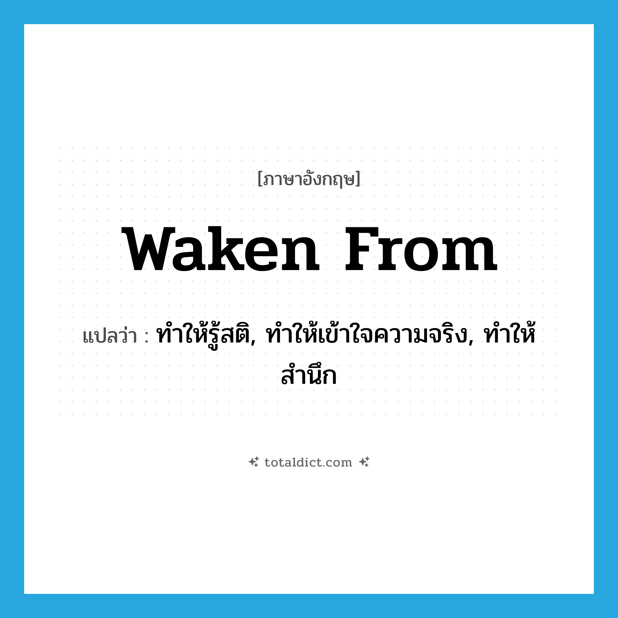 waken from แปลว่า?, คำศัพท์ภาษาอังกฤษ waken from แปลว่า ทำให้รู้สติ, ทำให้เข้าใจความจริง, ทำให้สำนึก ประเภท PHRV หมวด PHRV