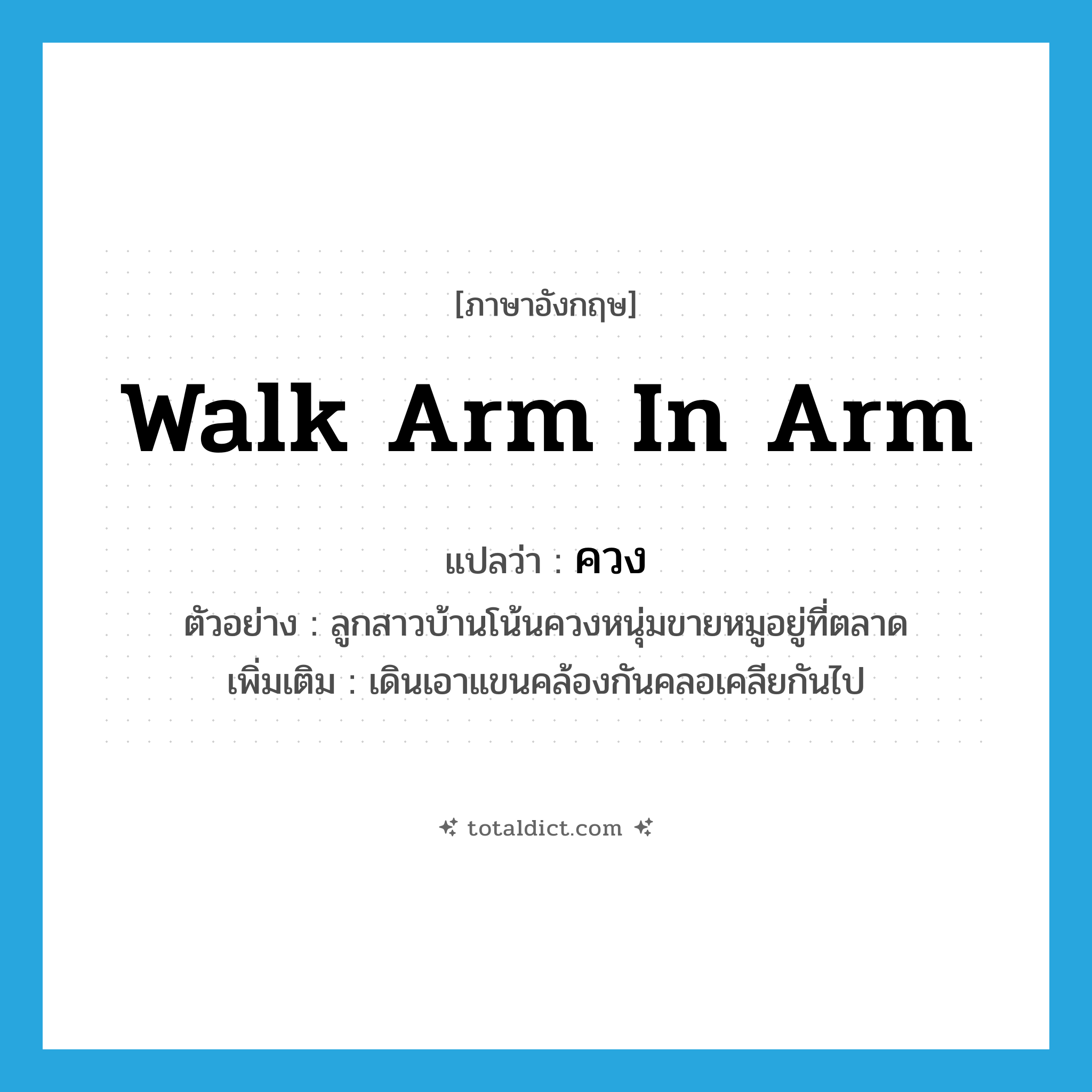ควง ภาษาอังกฤษ?, คำศัพท์ภาษาอังกฤษ ควง แปลว่า walk arm in arm ประเภท V ตัวอย่าง ลูกสาวบ้านโน้นควงหนุ่มขายหมูอยู่ที่ตลาด เพิ่มเติม เดินเอาแขนคล้องกันคลอเคลียกันไป หมวด V