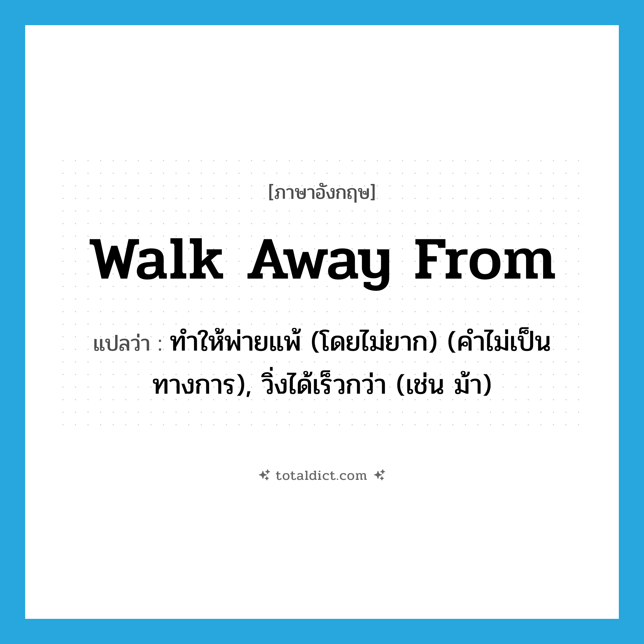 walk away from แปลว่า?, คำศัพท์ภาษาอังกฤษ walk away from แปลว่า ทำให้พ่ายแพ้ (โดยไม่ยาก) (คำไม่เป็นทางการ), วิ่งได้เร็วกว่า (เช่น ม้า) ประเภท PHRV หมวด PHRV