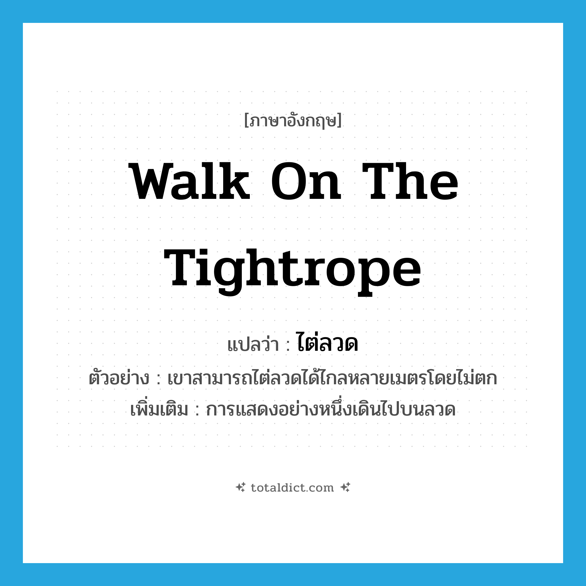 walk on the tightrope แปลว่า?, คำศัพท์ภาษาอังกฤษ walk on the tightrope แปลว่า ไต่ลวด ประเภท V ตัวอย่าง เขาสามารถไต่ลวดได้ไกลหลายเมตรโดยไม่ตก เพิ่มเติม การแสดงอย่างหนึ่งเดินไปบนลวด หมวด V