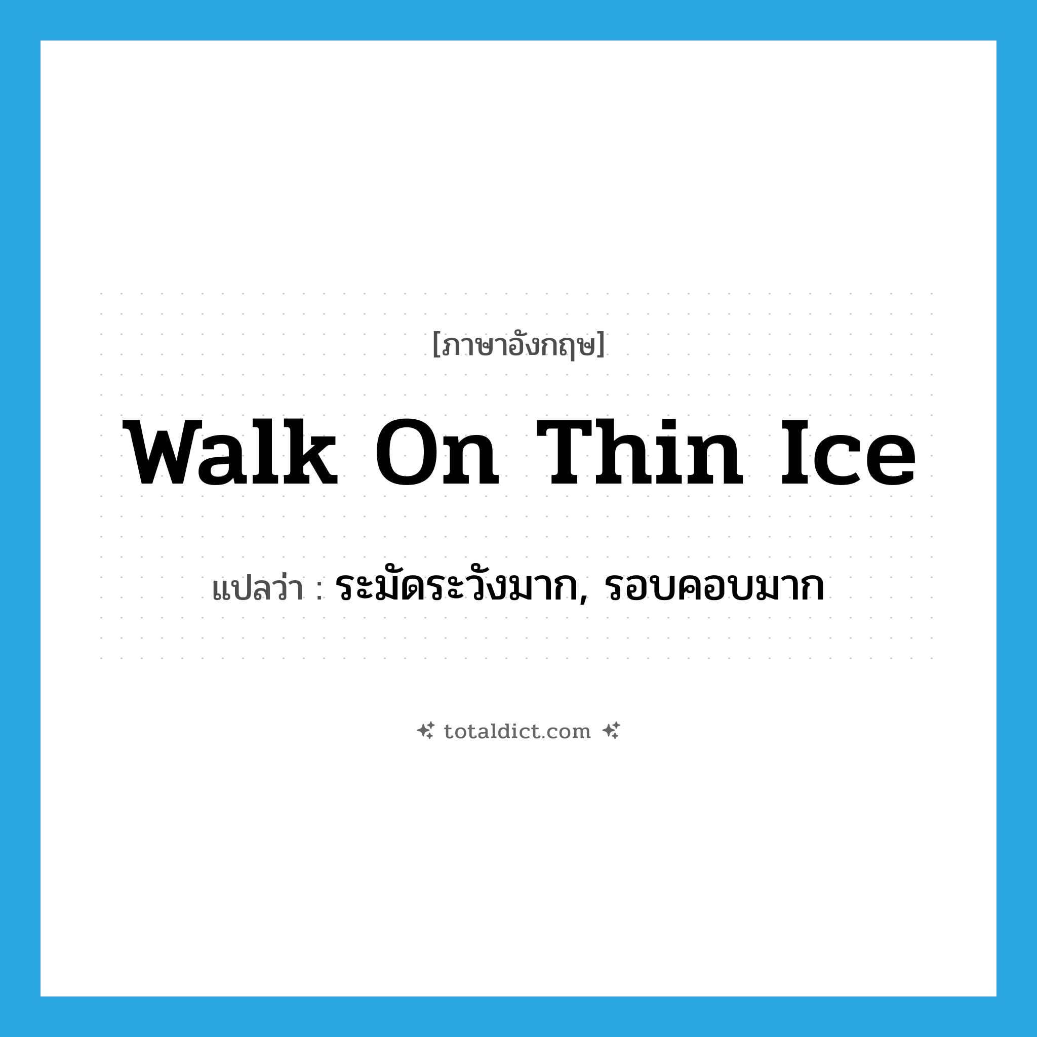 walk on thin ice แปลว่า?, คำศัพท์ภาษาอังกฤษ walk on thin ice แปลว่า ระมัดระวังมาก, รอบคอบมาก ประเภท SL หมวด SL