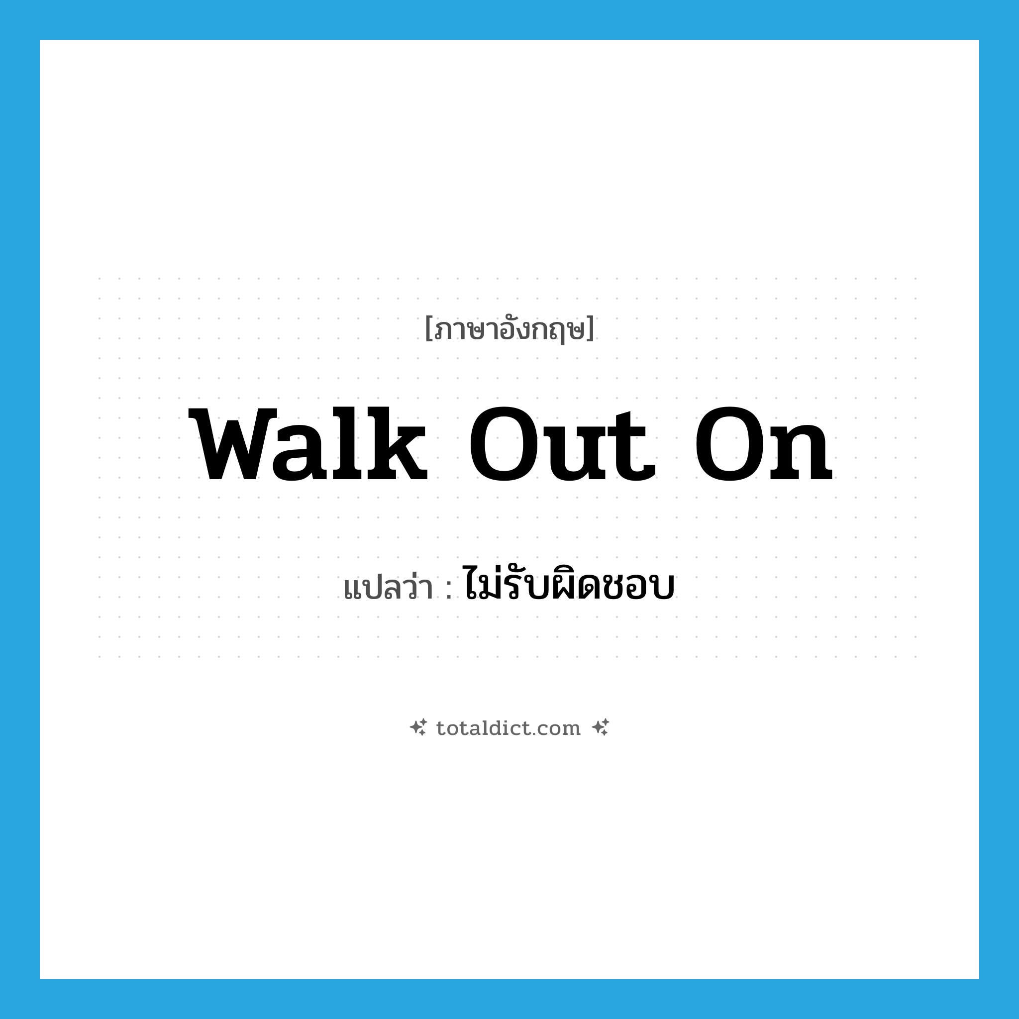 walk out on แปลว่า?, คำศัพท์ภาษาอังกฤษ walk out on แปลว่า ไม่รับผิดชอบ ประเภท PHRV หมวด PHRV