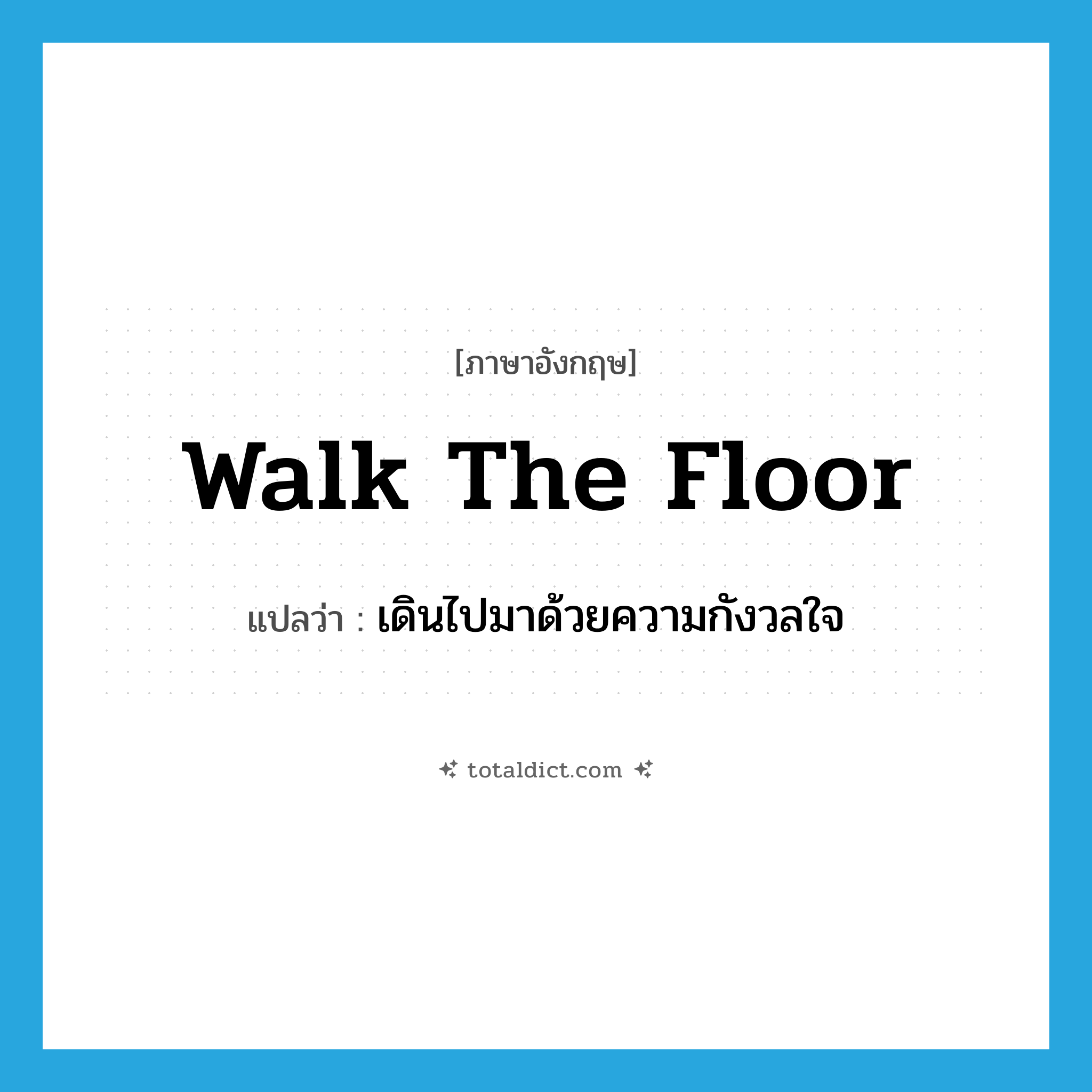walk the floor แปลว่า?, คำศัพท์ภาษาอังกฤษ walk the floor แปลว่า เดินไปมาด้วยความกังวลใจ ประเภท IDM หมวด IDM