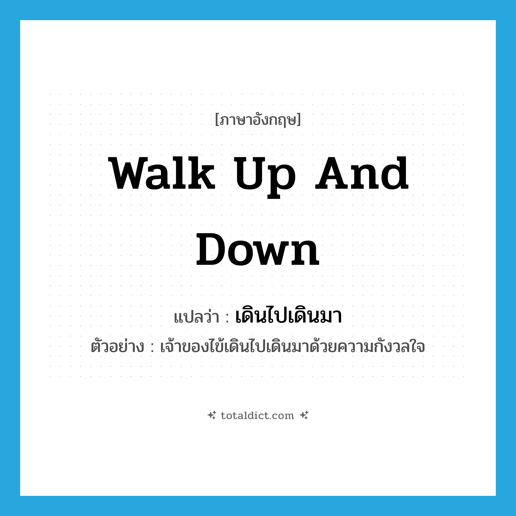 walk up and down แปลว่า?, คำศัพท์ภาษาอังกฤษ walk up and down แปลว่า เดินไปเดินมา ประเภท V ตัวอย่าง เจ้าของไข้เดินไปเดินมาด้วยความกังวลใจ หมวด V