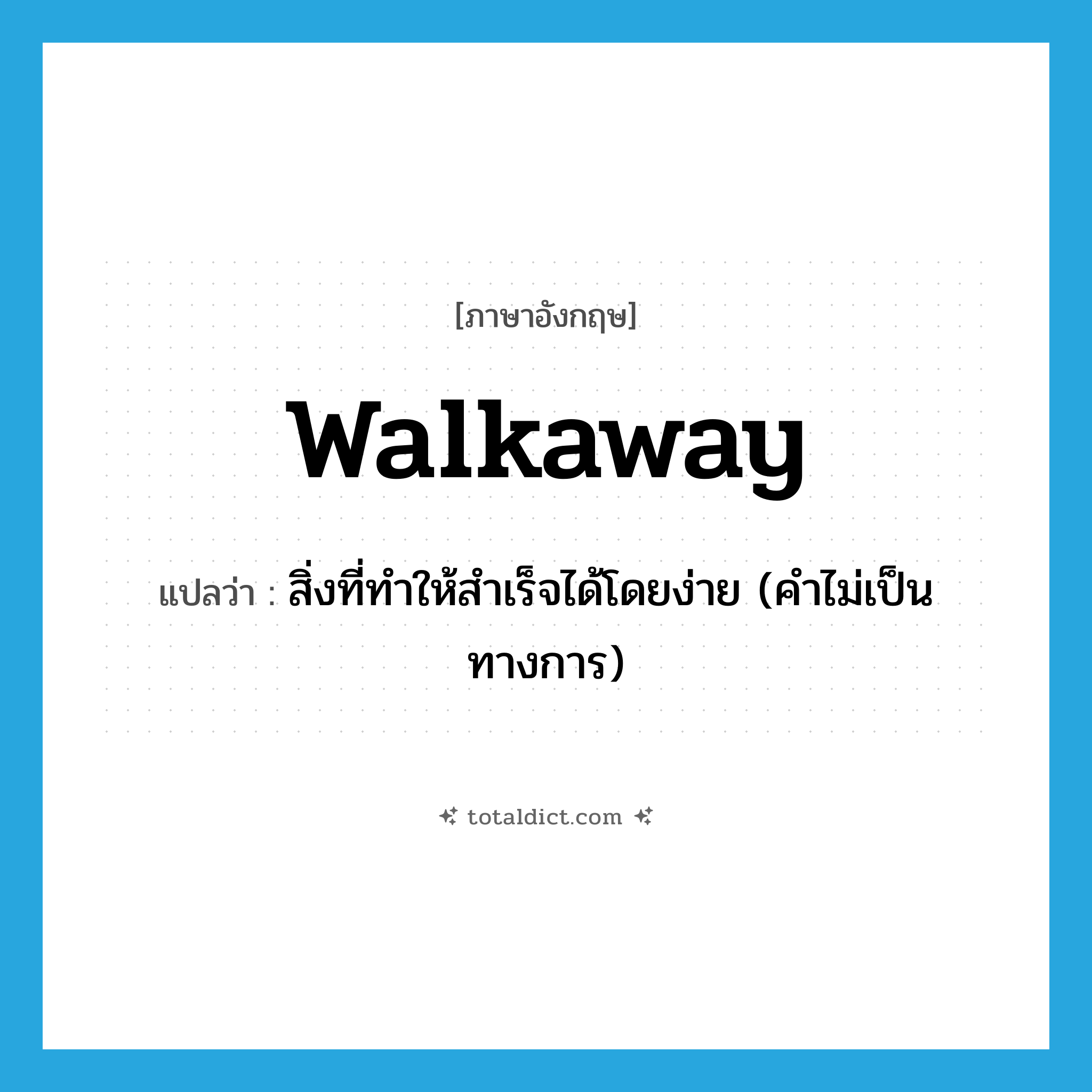 walkaway แปลว่า?, คำศัพท์ภาษาอังกฤษ walkaway แปลว่า สิ่งที่ทำให้สำเร็จได้โดยง่าย (คำไม่เป็นทางการ) ประเภท N หมวด N