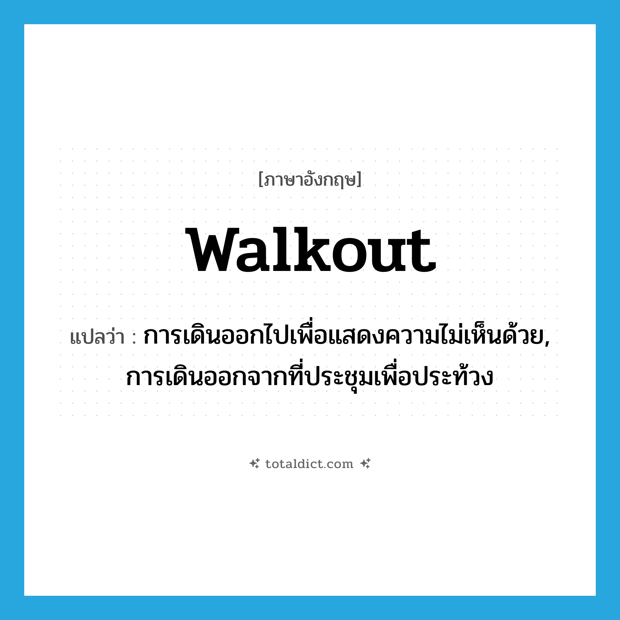 walkout แปลว่า?, คำศัพท์ภาษาอังกฤษ walkout แปลว่า การเดินออกไปเพื่อแสดงความไม่เห็นด้วย, การเดินออกจากที่ประชุมเพื่อประท้วง ประเภท N หมวด N