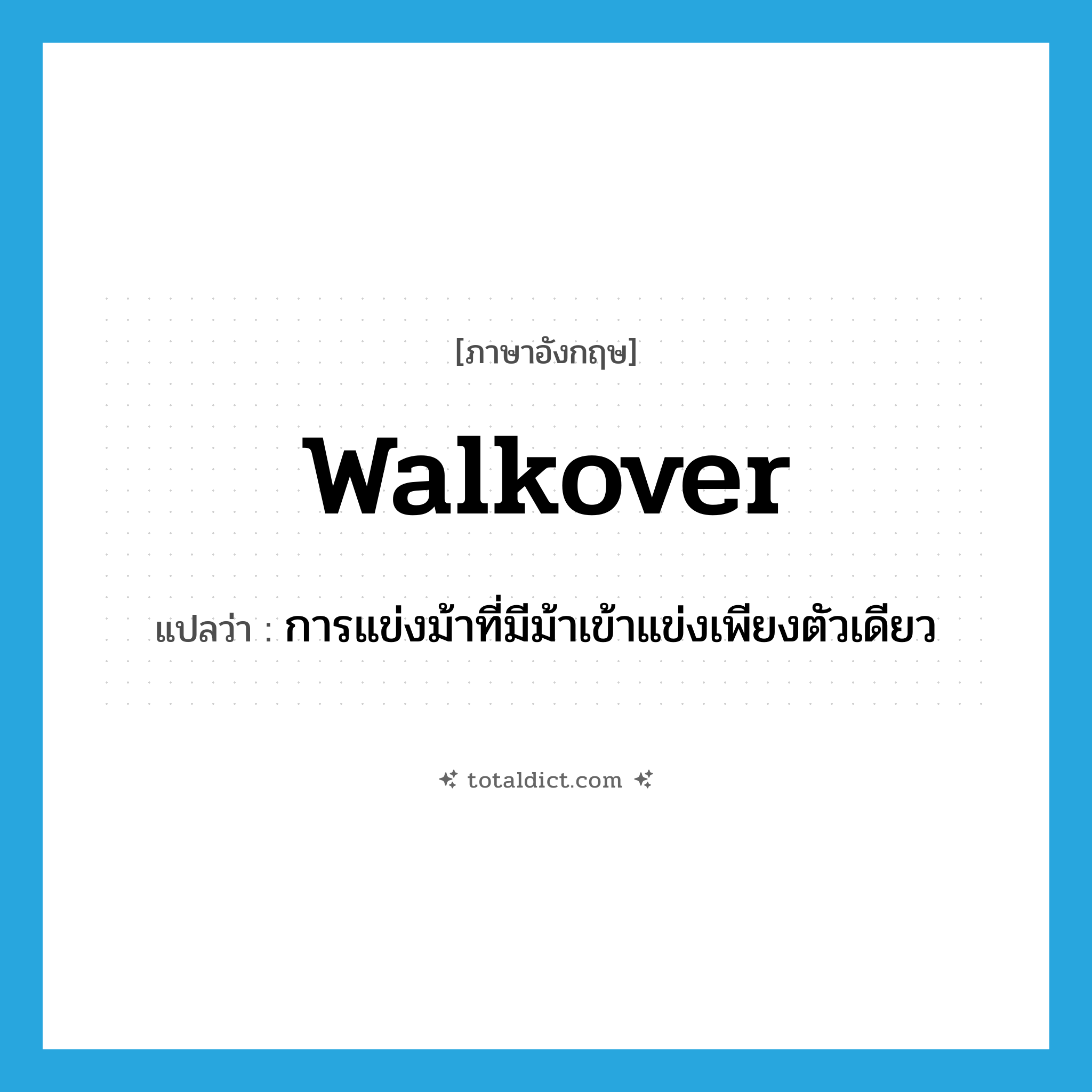 walkover แปลว่า?, คำศัพท์ภาษาอังกฤษ walkover แปลว่า การแข่งม้าที่มีม้าเข้าแข่งเพียงตัวเดียว ประเภท N หมวด N