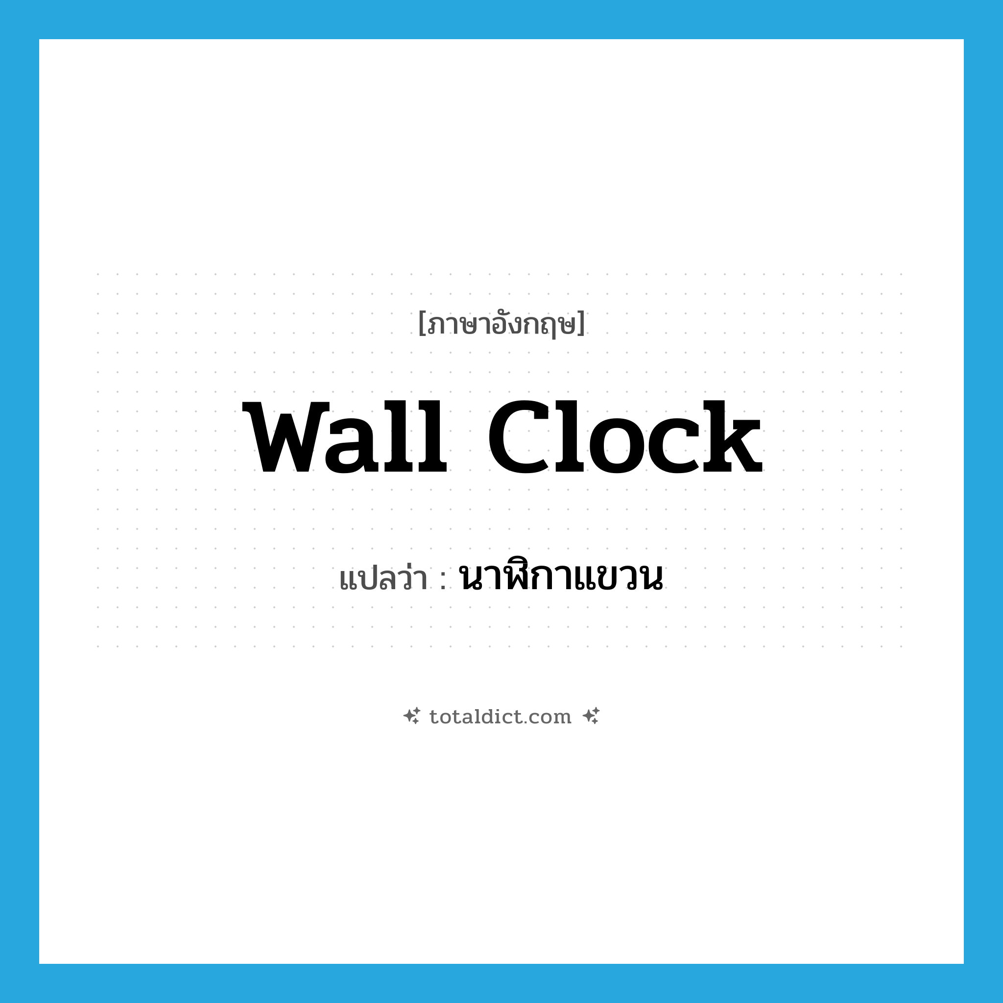 wall clock แปลว่า?, คำศัพท์ภาษาอังกฤษ wall clock แปลว่า นาฬิกาแขวน ประเภท N หมวด N