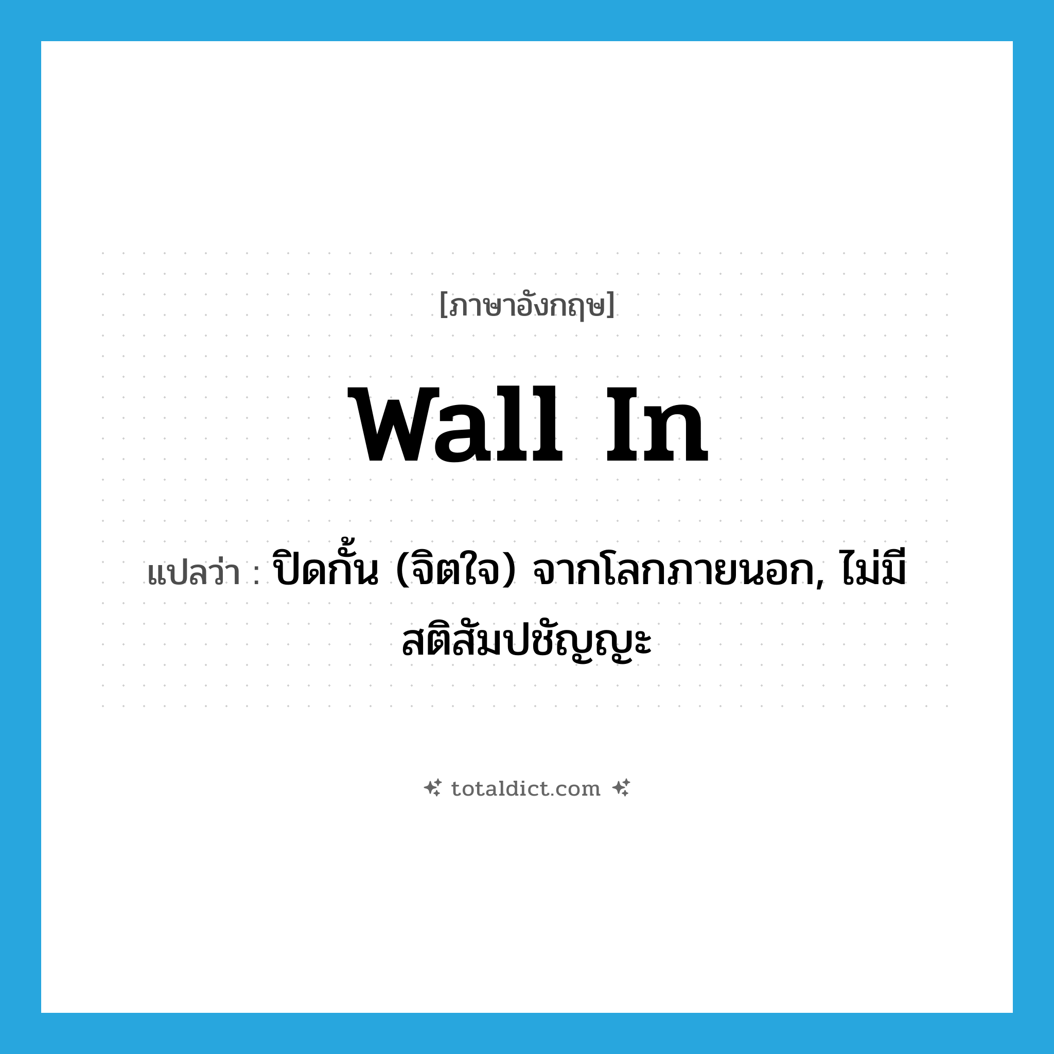 wall in แปลว่า?, คำศัพท์ภาษาอังกฤษ wall in แปลว่า ปิดกั้น (จิตใจ) จากโลกภายนอก, ไม่มีสติสัมปชัญญะ ประเภท PHRV หมวด PHRV