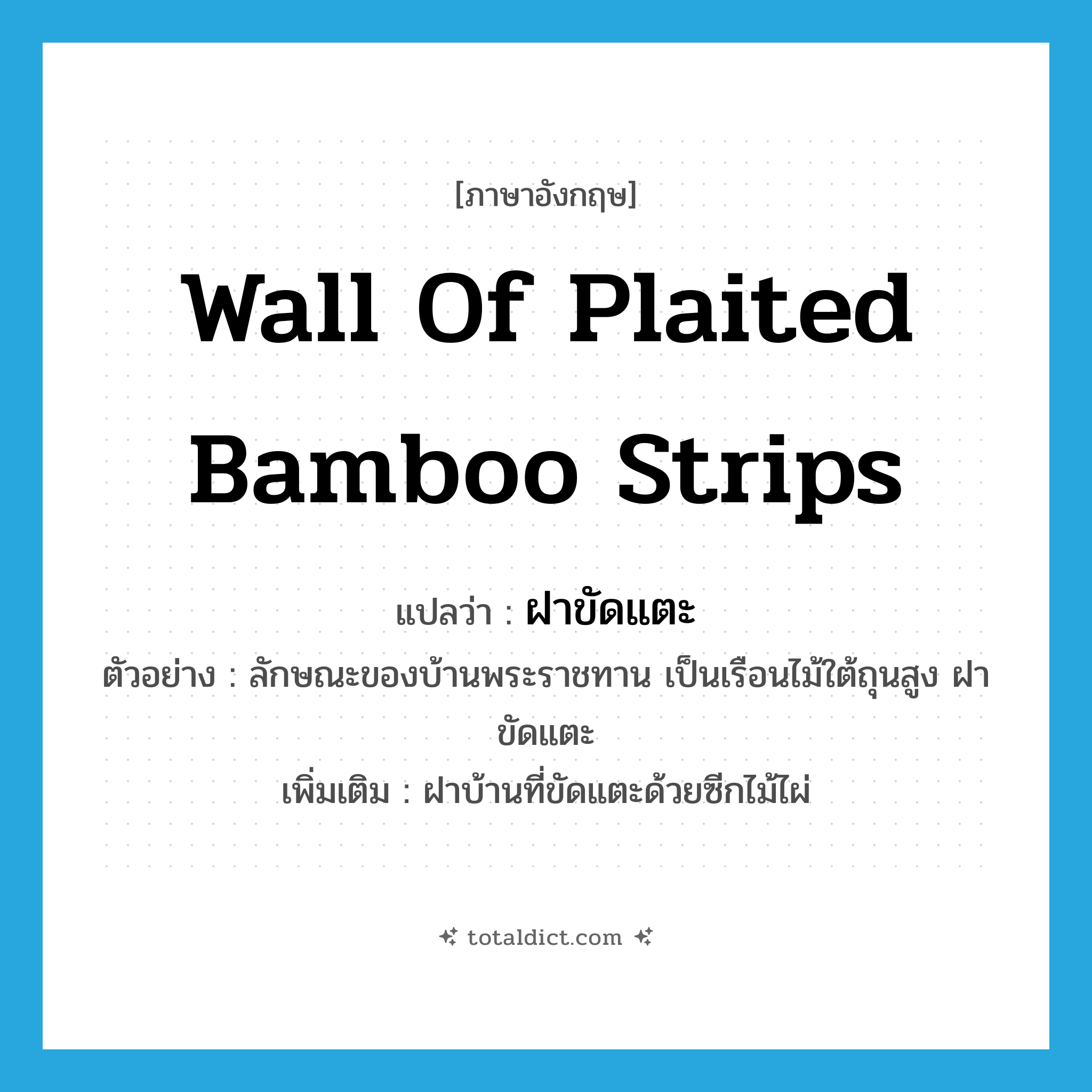 wall of plaited bamboo strips แปลว่า?, คำศัพท์ภาษาอังกฤษ wall of plaited bamboo strips แปลว่า ฝาขัดแตะ ประเภท N ตัวอย่าง ลักษณะของบ้านพระราชทาน เป็นเรือนไม้ใต้ถุนสูง ฝาขัดแตะ เพิ่มเติม ฝาบ้านที่ขัดแตะด้วยซีกไม้ไผ่ หมวด N