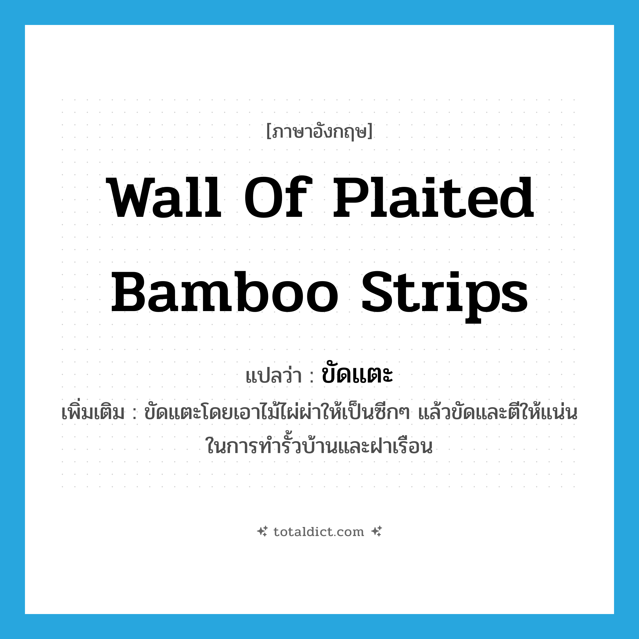 ขัดแตะ ภาษาอังกฤษ?, คำศัพท์ภาษาอังกฤษ ขัดแตะ แปลว่า wall of plaited bamboo strips ประเภท N เพิ่มเติม ขัดแตะโดยเอาไม้ไผ่ผ่าให้เป็นซีกๆ แล้วขัดและตีให้แน่น ในการทำรั้วบ้านและฝาเรือน หมวด N