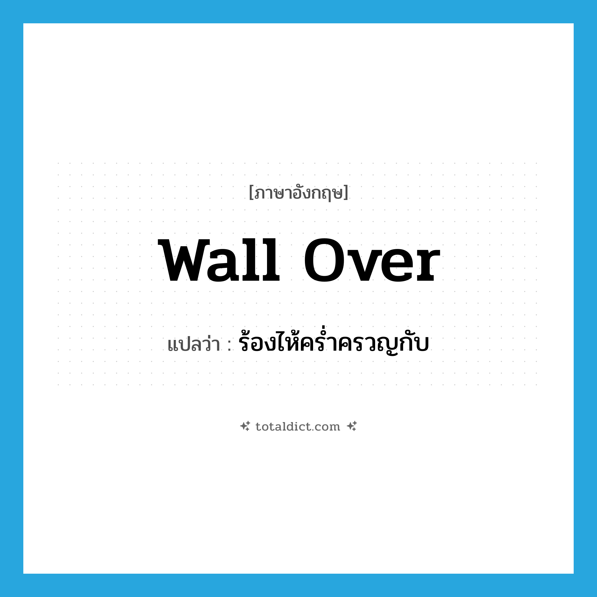 wall over แปลว่า?, คำศัพท์ภาษาอังกฤษ wall over แปลว่า ร้องไห้คร่ำครวญกับ ประเภท PHRV หมวด PHRV