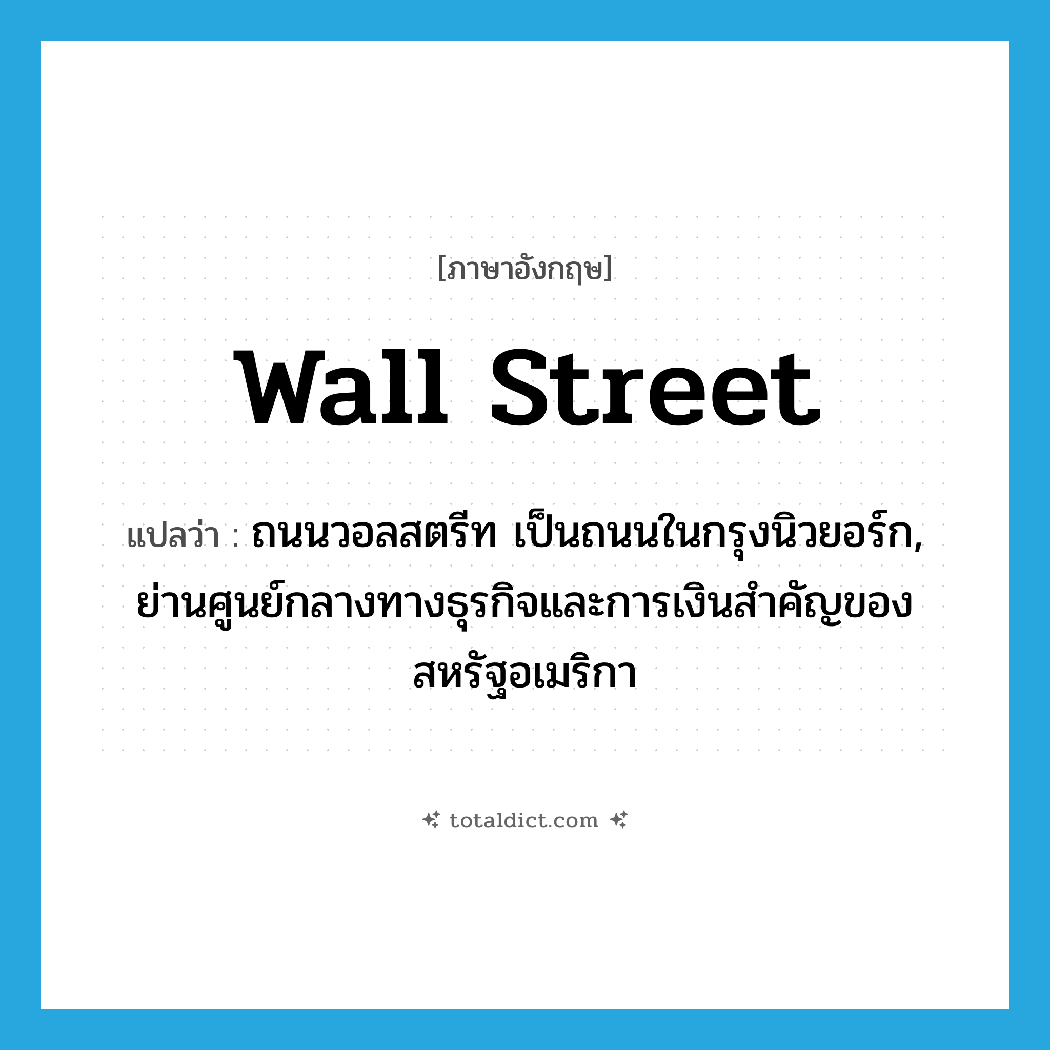 Wall Street แปลว่า?, คำศัพท์ภาษาอังกฤษ Wall Street แปลว่า ถนนวอลสตรีท เป็นถนนในกรุงนิวยอร์ก, ย่านศูนย์กลางทางธุรกิจและการเงินสำคัญของสหรัฐอเมริกา ประเภท N หมวด N