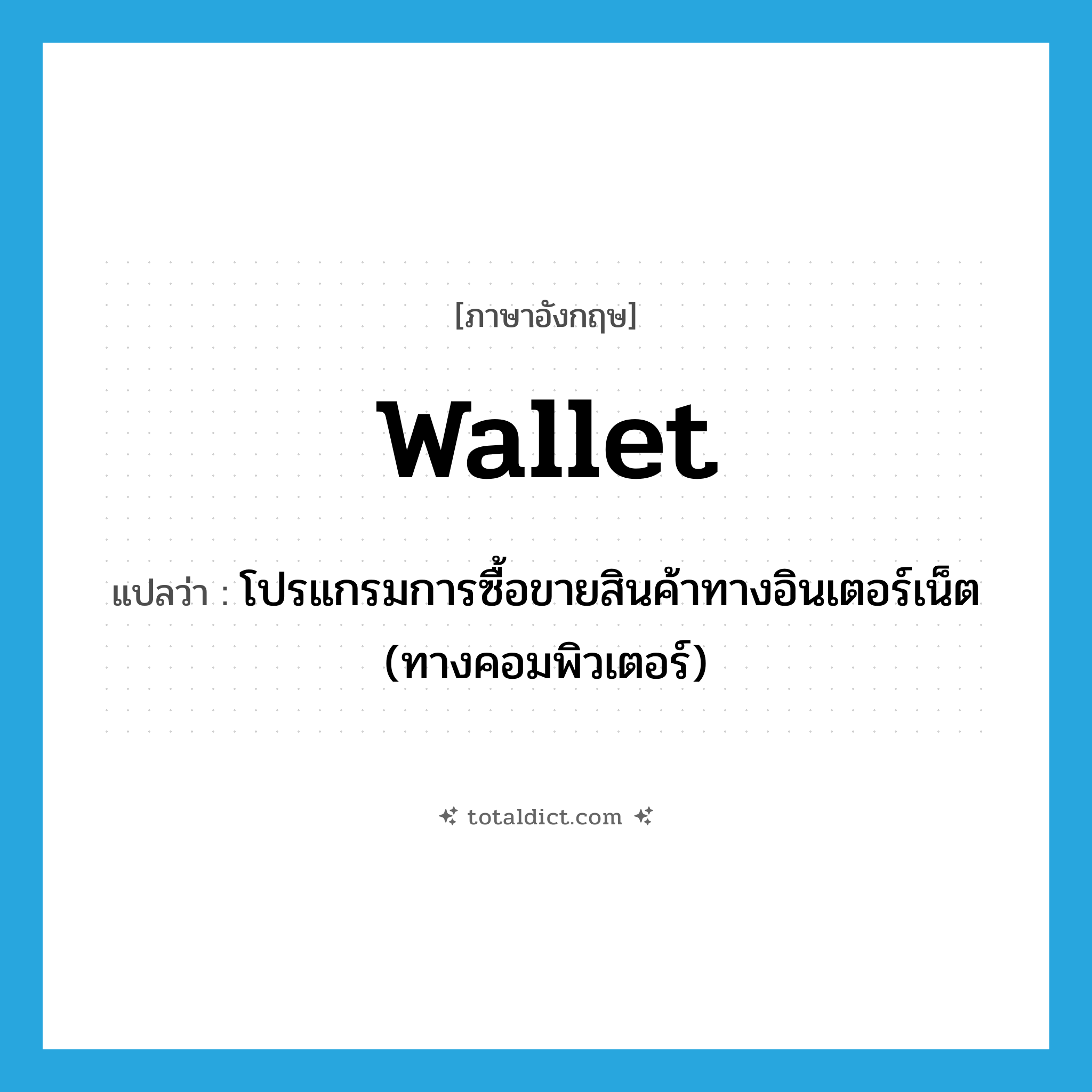 wallet แปลว่า?, คำศัพท์ภาษาอังกฤษ wallet แปลว่า โปรแกรมการซื้อขายสินค้าทางอินเตอร์เน็ต (ทางคอมพิวเตอร์) ประเภท N หมวด N