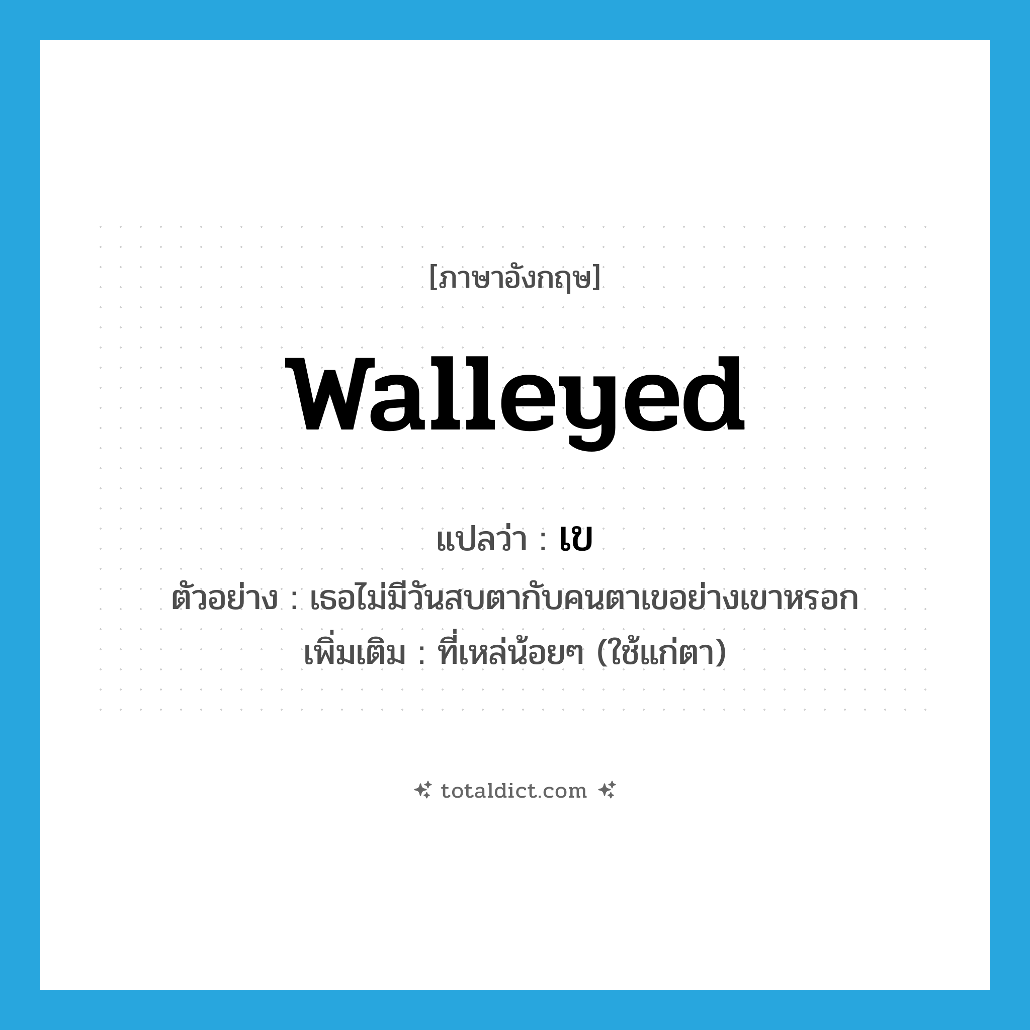 walleyed แปลว่า?, คำศัพท์ภาษาอังกฤษ walleyed แปลว่า เข ประเภท ADJ ตัวอย่าง เธอไม่มีวันสบตากับคนตาเขอย่างเขาหรอก เพิ่มเติม ที่เหล่น้อยๆ (ใช้แก่ตา) หมวด ADJ